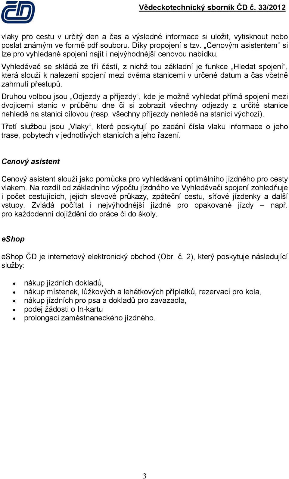 Vyhledávač se skládá ze tří částí, z nichž tu základní je funkce Hledat spjení, která služí k nalezení spjení mezi dvěma stanicemi v určené datum a čas včetně zahrnutí přestupů.