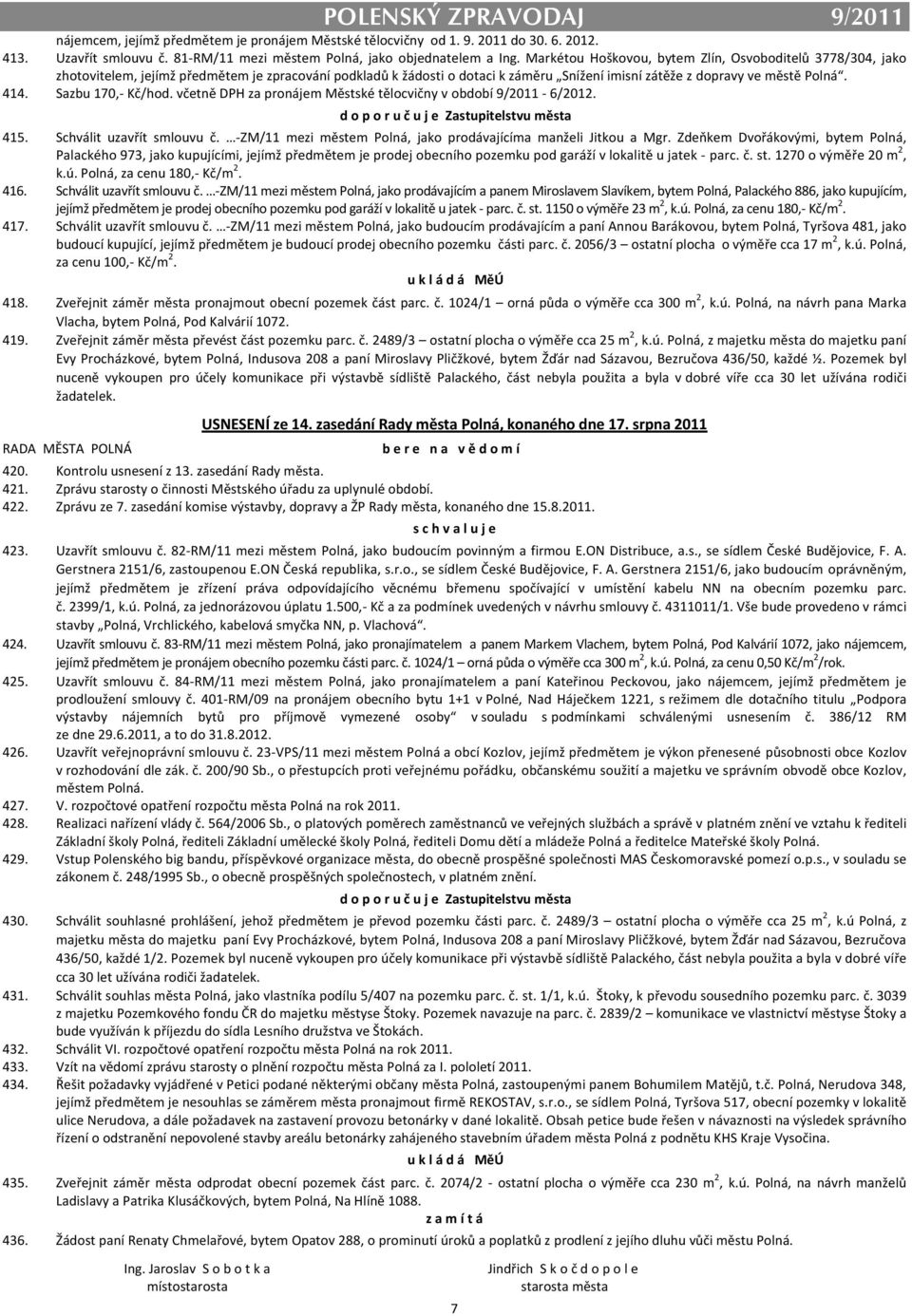 Sazbu 170,- Kč/hod. včetně DPH za pronájem Městské tělocvičny v období 9/2011-6/2012. d o p o r u č u j e Zastupitelstvu města 415. Schválit uzavřít smlouvu č.
