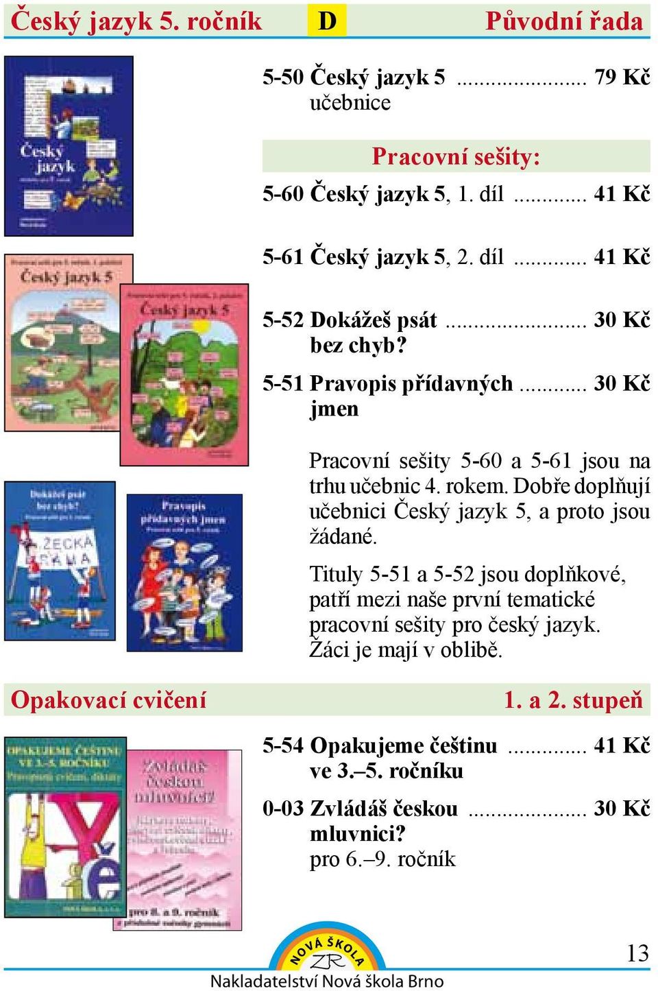 obře doplňují učebnici Český jazyk 5, a proto jsou žádané. Tituly 5-51 a 5-52 jsou doplňkové, patří mezi naše první tematické y pro český jazyk.
