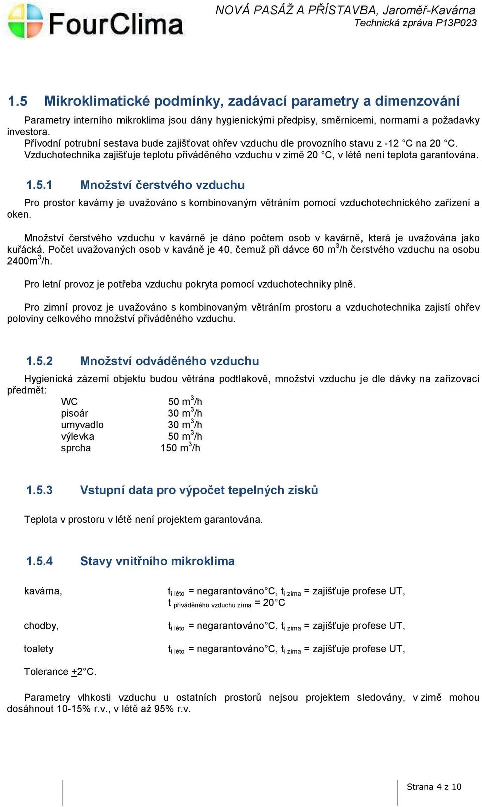 1 Množství čerstvého vzduchu Pro prostor kavárny je uvažováno s kombinovaným větráním pomocí vzduchotechnického zařízení a oken.