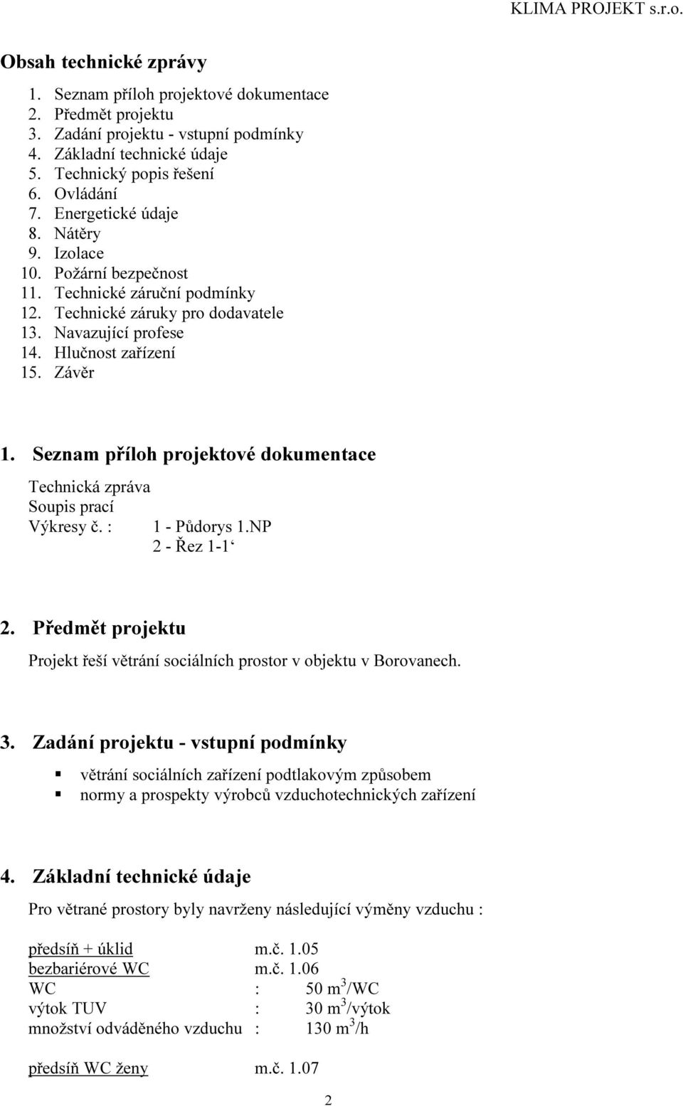 Seznam příloh projektové dokumentace Technická zpráva Soupis prací Výkresy č. : 1 - Půdorys 1.NP 2 - Řez 1-1 2. Předmět projektu Projekt řeší větrání sociálních prostor v objektu v Borovanech. 3.