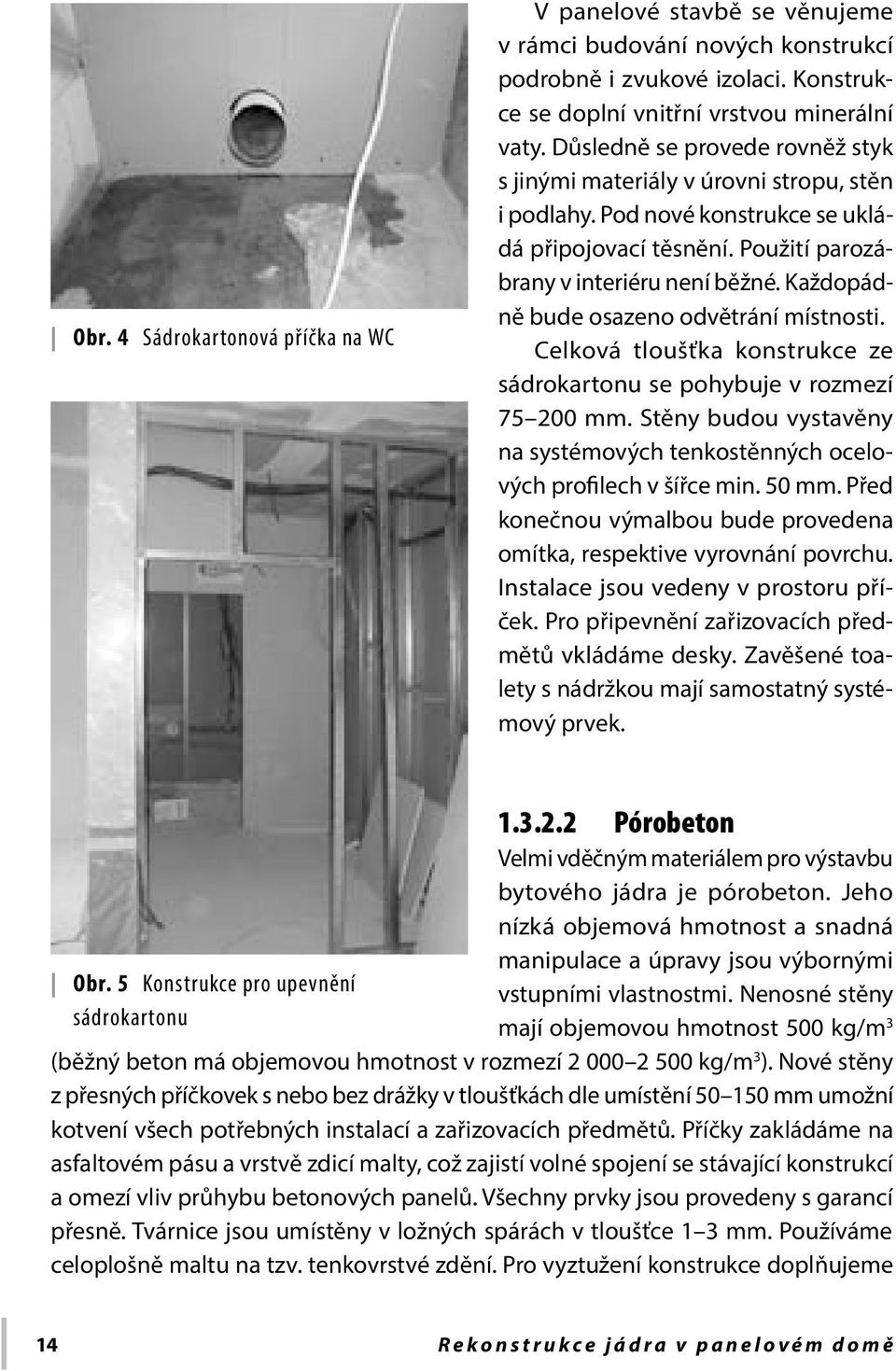 Každopádně bude osazeno odvětrání místnosti. Celková tloušťka konstrukce ze sádrokartonu se pohybuje v rozmezí 75 200 mm.