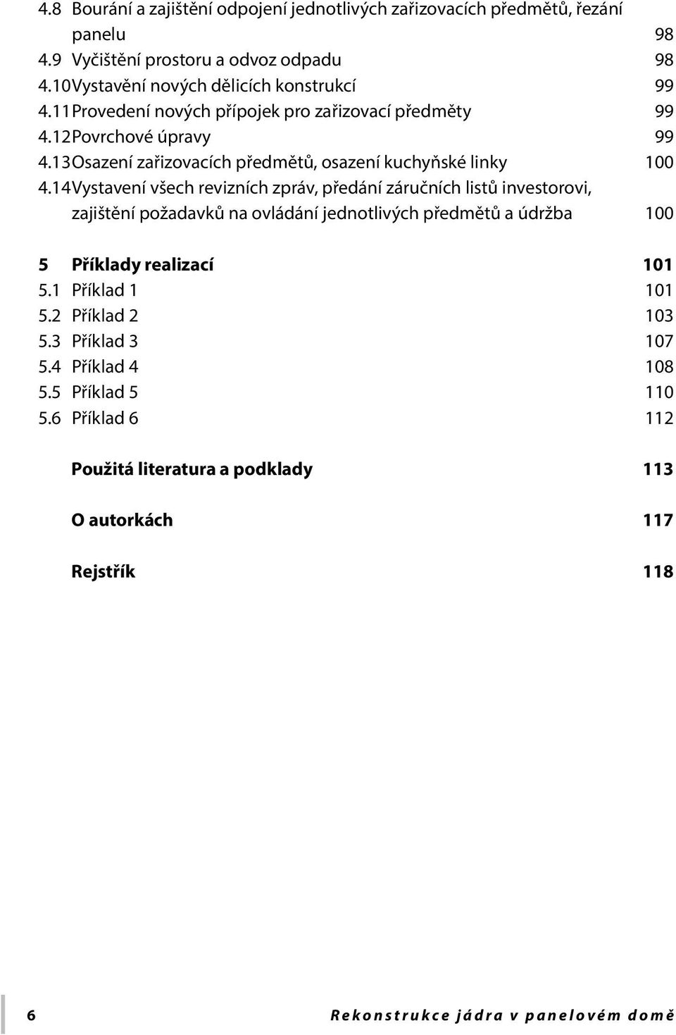 14 Vystavení všech revizních zpráv, předání záručních listů investorovi, zajištění požadavků na ovládání jednotlivých předmětů a údržba 100 5 Příklady realizací 101 5.