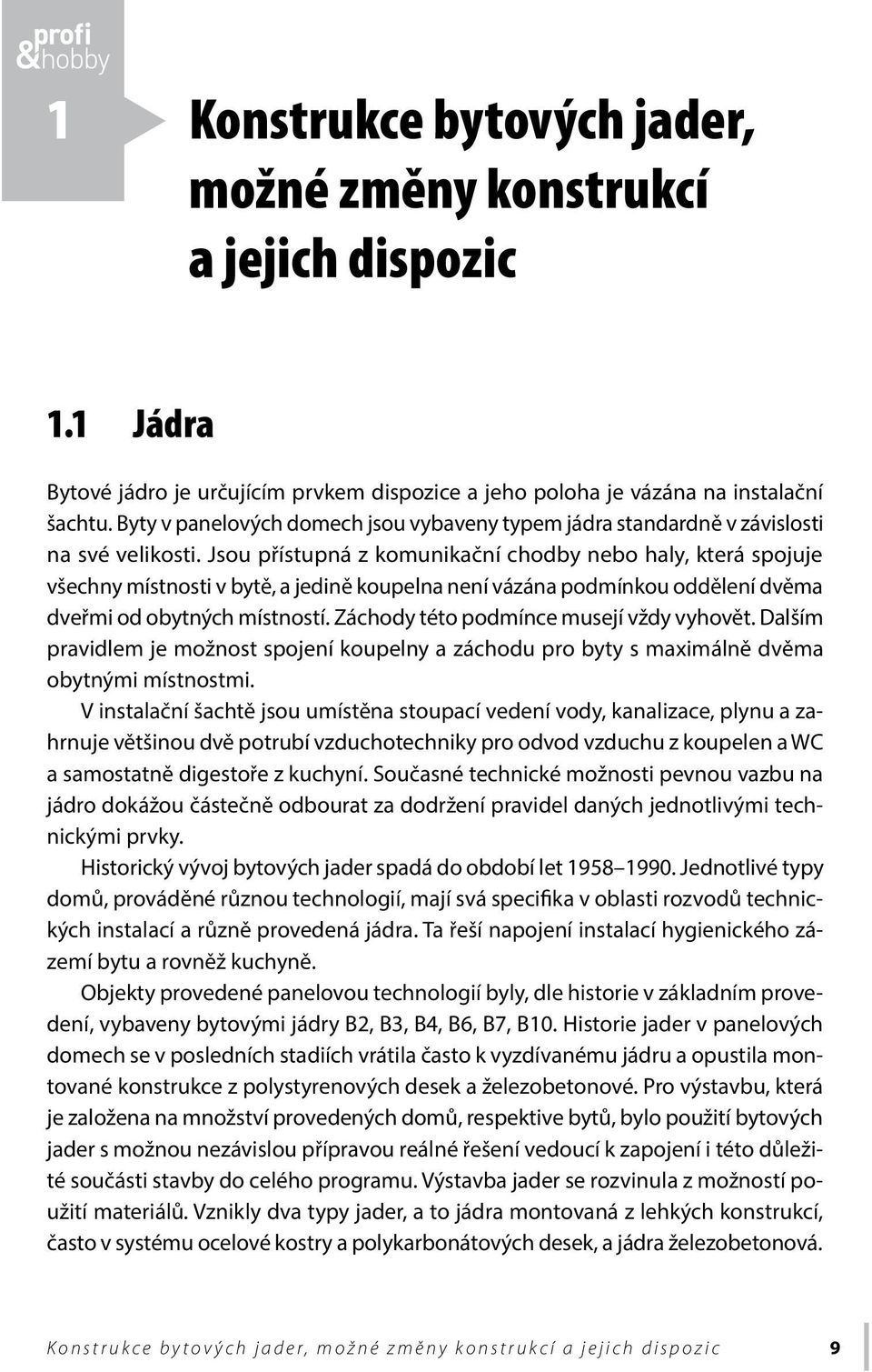 Jsou přístupná z komunikační chodby nebo haly, která spojuje všechny místnosti v bytě, a jedině koupelna není vázána podmínkou oddělení dvěma dveřmi od obytných místností.