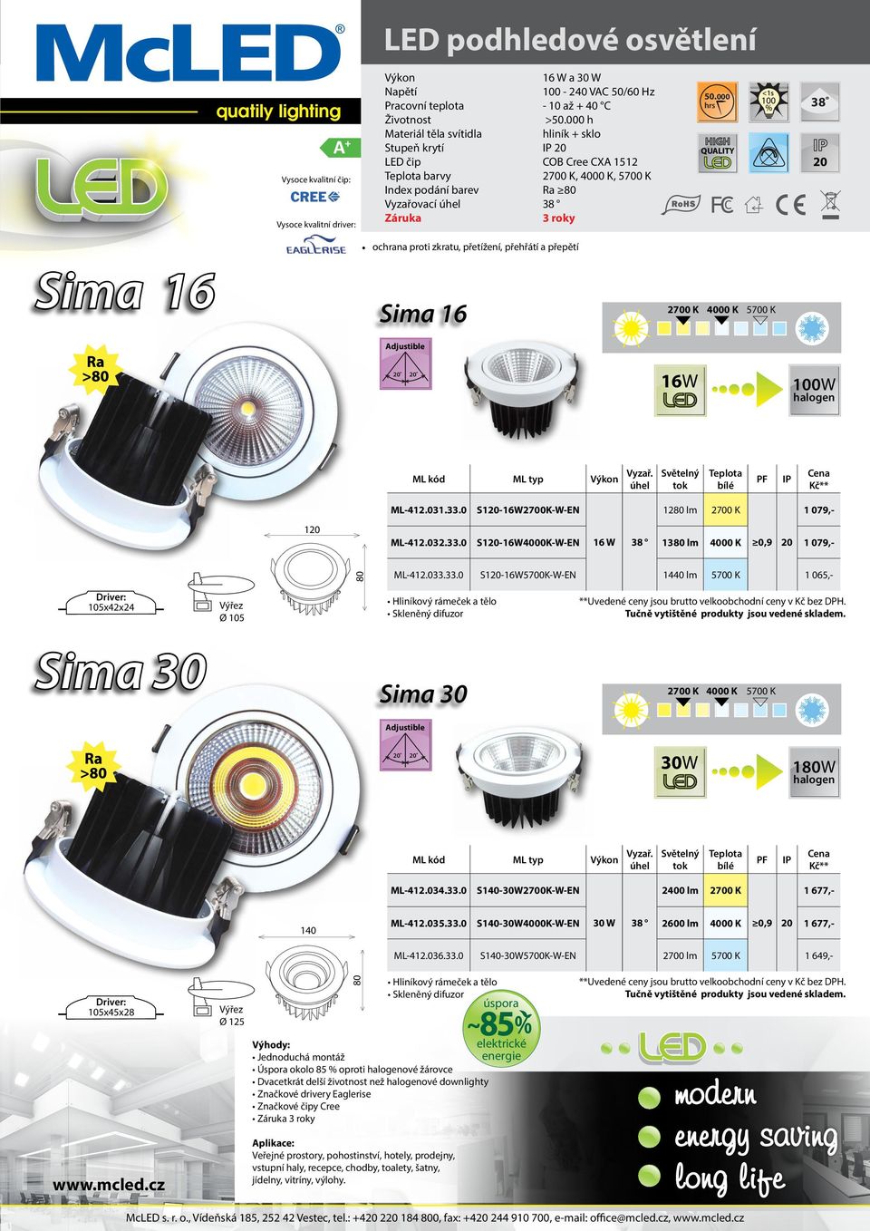 000 38 Sima 16 ochrana proti zkratu, přetížení, přehřátí a přepětí Sima 16 Adjustible 16W 100W 1 ML-412.031.33.0 S1-16W2700K-W-EN 1280 lm 2700 K 1 079,- ML-412.032.33.0 S1-16W4000K-W-EN 16 W 38 1380 lm 0,9 1 079,- 80 ML-412.