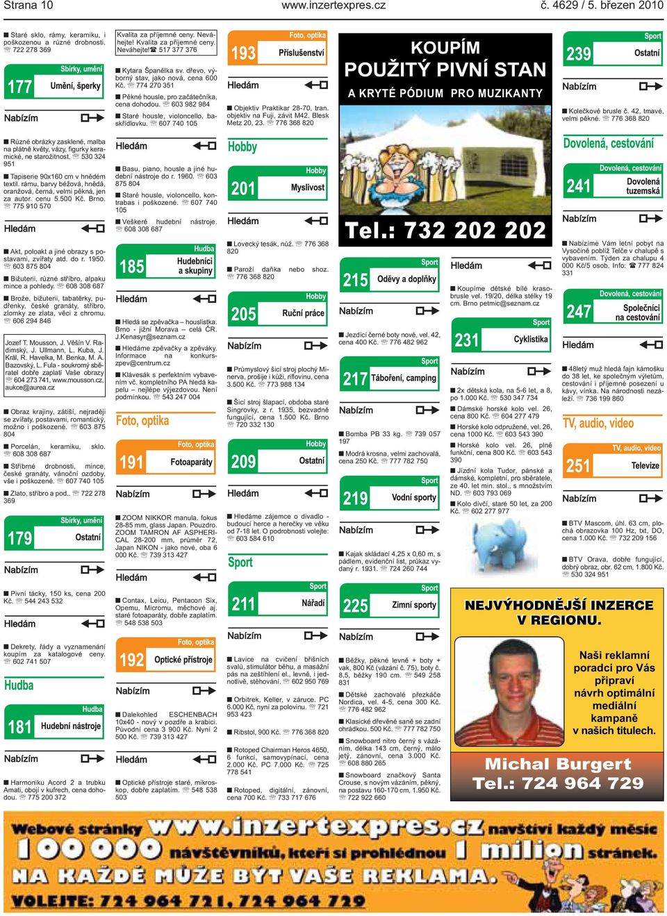 ( 517 377 376 Kytara Španělka sv dřevo, výborný stav, jako nová, cena 600 Kč 774 270 351 Pěkné housle, pro začátečníka, cena dohodou 603 982 984 Staré housle, violoncello, baskřídlovku 607 740 105