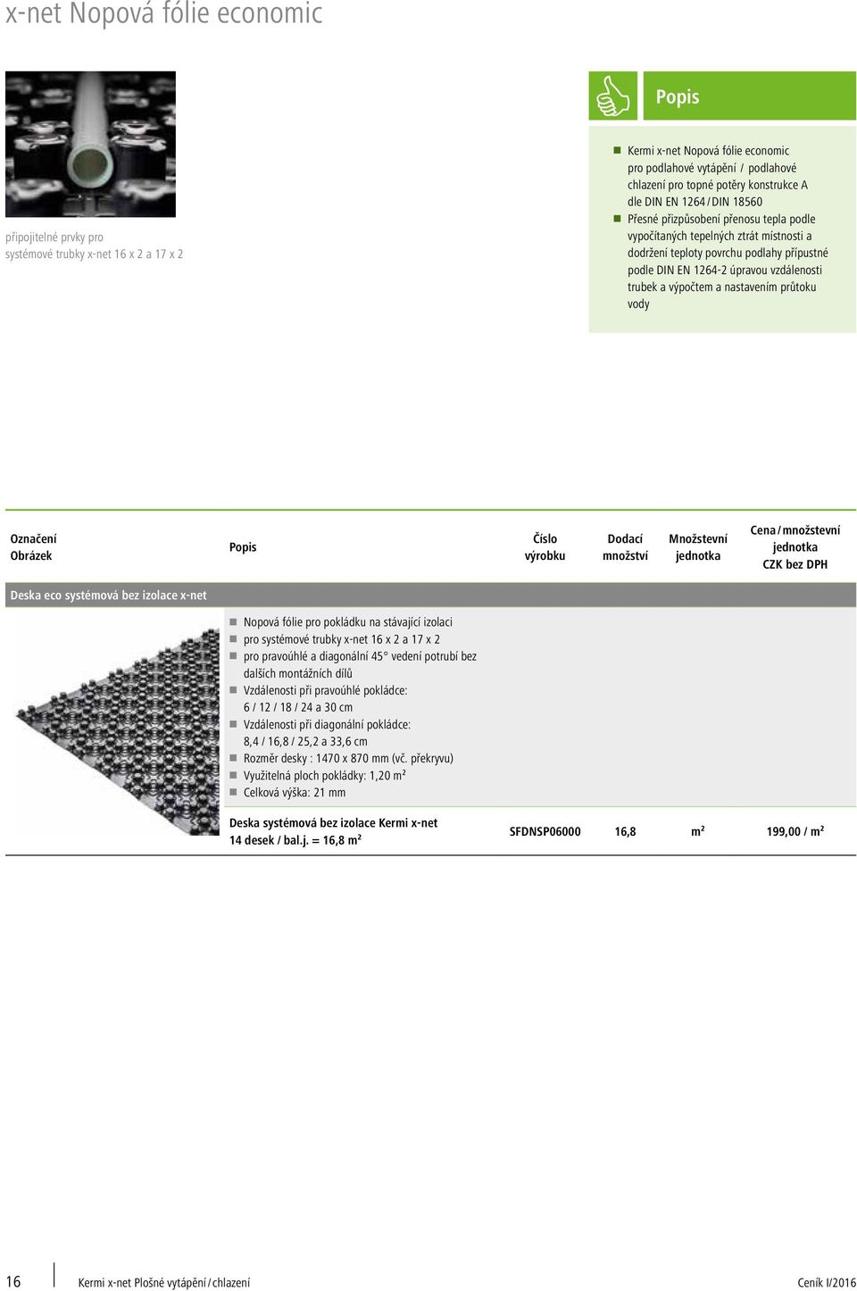 a výpočtem a nastavením průtoku vody Označení Deska eco systémová bez izolace x-net Nopová fólie pro pokládku na stávající izolaci pro systémové trubky x-net 16 x 2 a 17 x 2 pro pravoúhlé a