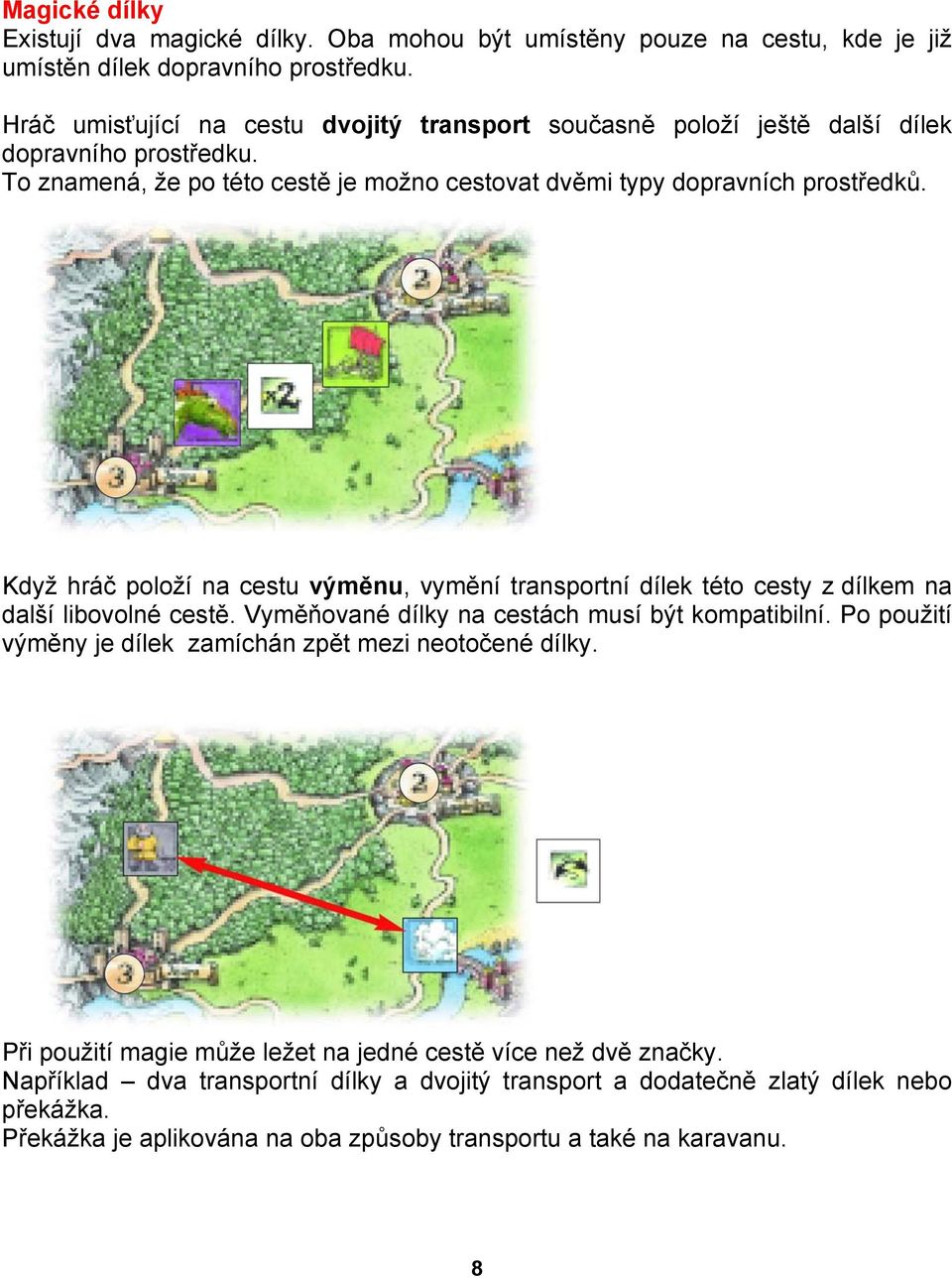 Když hráč položí na cestu výměnu, vymění transportní dílek této cesty z dílkem na další libovolné cestě. Vyměňované dílky na cestách musí být kompatibilní.