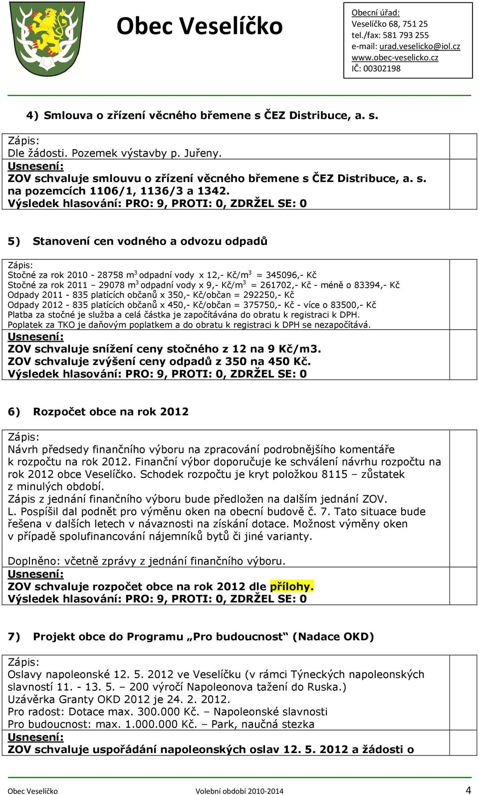 2011 835 platících občanů x 350, Kč/občan = 292250, Kč Odpady 2012 835 platících občanů x 450, Kč/občan = 375750, Kč více o 83500, Kč Platba za stočné je služba a celá částka je započítávána do