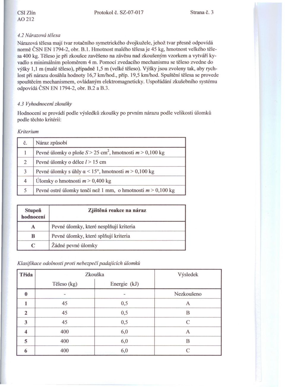 Pomocí zvedacího mechanismu se teleso zvedne do výšky 1,1 m (malé teleso), prípadne 1,5 m (velké teleso). Výšky jsou zvoleny tak, aby rychlost pri nárazu dosáhla hodnoty 16,7 km/hod., príp. 19,5 krn/hod.