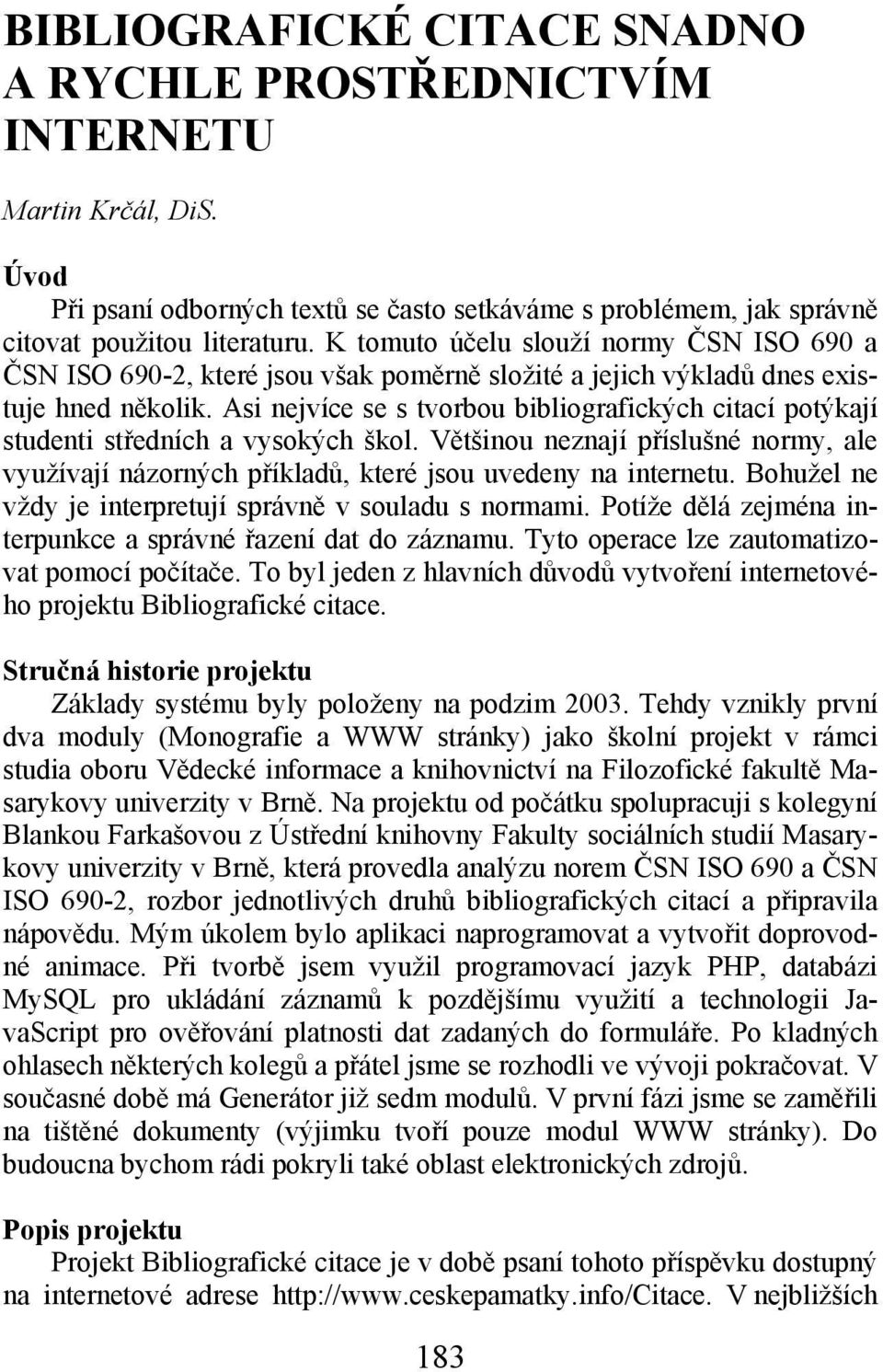 Asi nejvíce se s tvorbou bibliografických citací potýkají studenti středních a vysokých škol. Většinou neznají příslušné normy, ale využívají názorných příkladů, které jsou uvedeny na internetu.