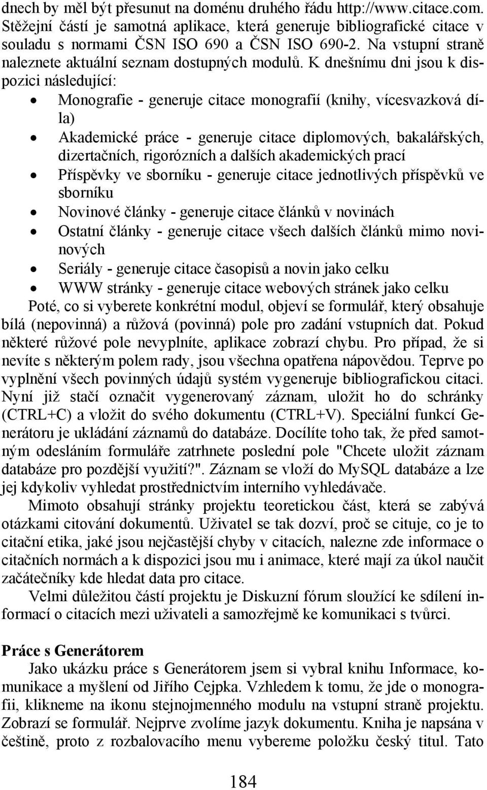 K dnešnímu dni jsou k dispozici následující: Monografie - generuje citace monografií (knihy, vícesvazková díla) Akademické práce - generuje citace diplomových, bakalářských, dizertačních, rigorózních