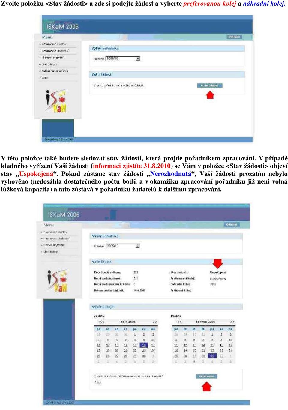 V případě kladného vyřízení Vaší žádosti (informaci zjistíte 31.8.2010) se Vám v položce <Stav žádosti> objeví stav Uspokojená.