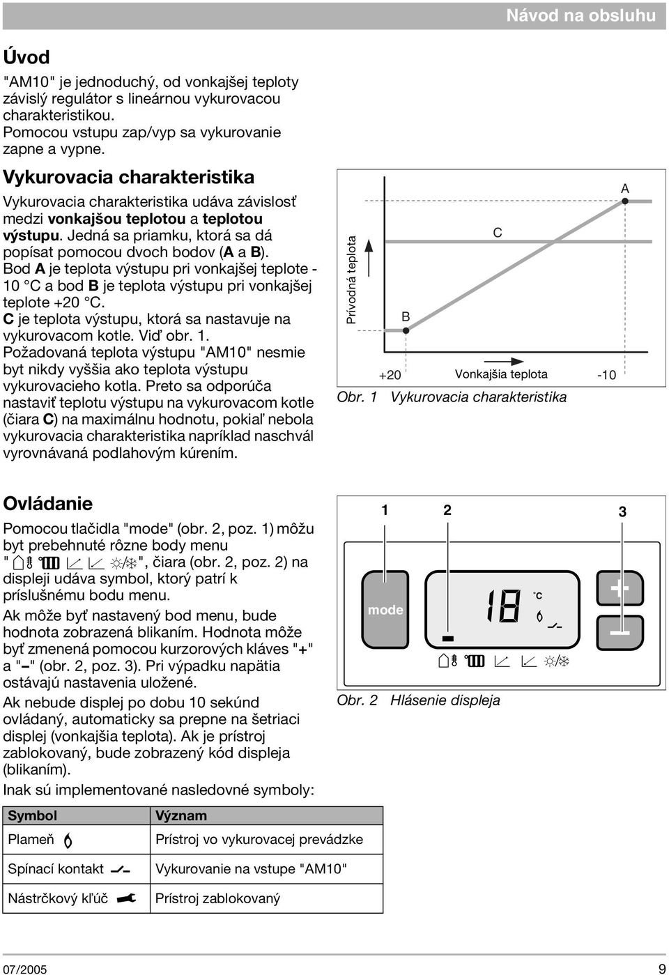 Bod A je teplota výstupu pri vonkajšej teplote - 10 C a bod B je teplota výstupu pri vonkajšej teplote +20 C. C je teplota výstupu, ktorá sa nastavuje na vykurovacom kotle. Viï obr. 1. Po adovaná teplota výstupu "AM10" nesmie byt nikdy vyššia ako teplota výstupu vykurovacieho kotla.