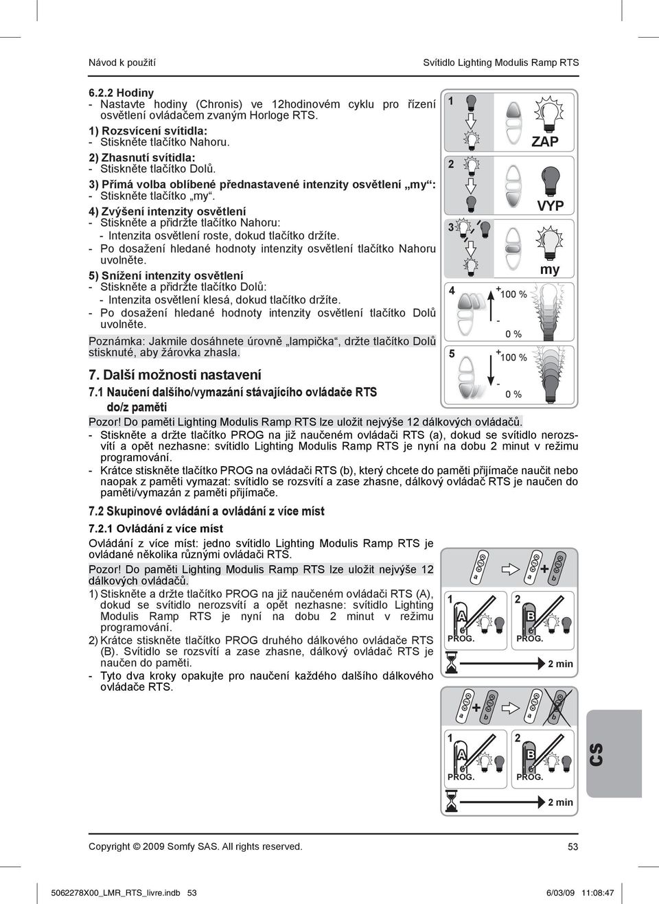 4) Zvýšení intenzity osvětlení Stiskněte a přidržte tlačítko Nahoru: Intenzita osvětlení roste, dokud tlačítko držíte. Po dosažení hledané hodnoty intenzity osvětlení tlačítko Nahoru uvolněte.