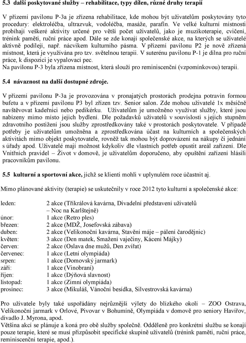 Dále se zde konají společenské akce, na kterých se uživatelé aktivně podílejí, např. nácvikem kulturního pásma. V přízemí pavilonu P2 je nově zřízená místnost, která je využívána pro tzv.