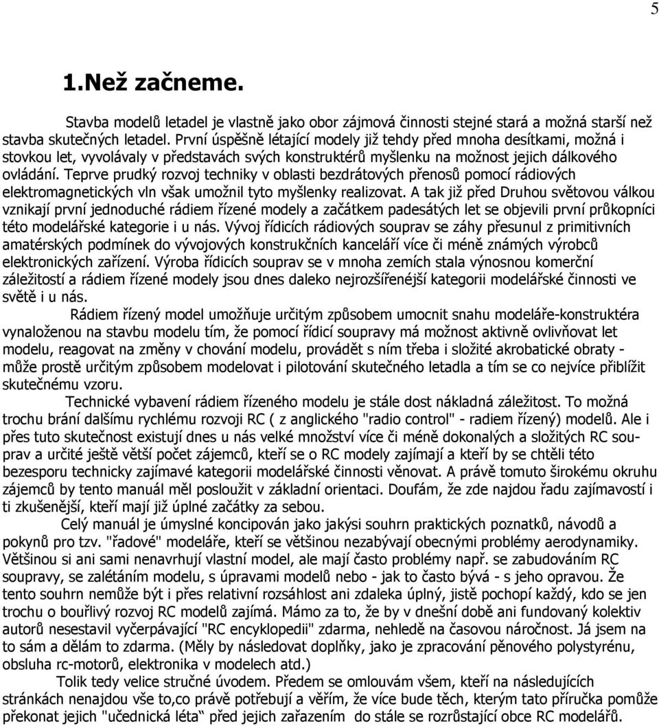 Teprve prudký rozvoj techniky v oblasti bezdrátových přenosů pomocí rádiových elektromagnetických vln však umožnil tyto myšlenky realizovat.