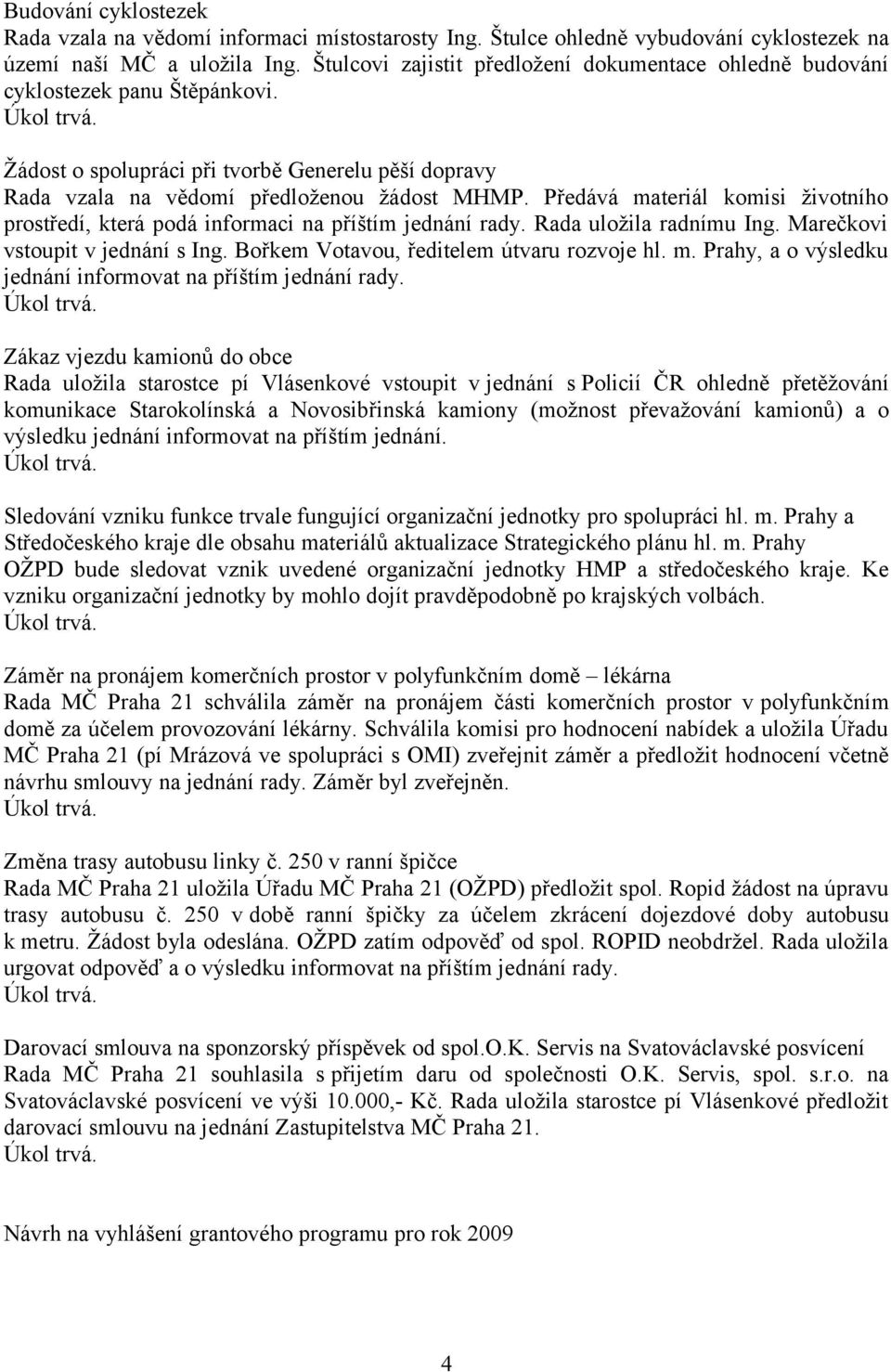 Předává materiál komisi životního prostředí, která podá informaci na příštím jednání rady. Rada uložila radnímu Ing. Marečkovi vstoupit v jednání s Ing. Bořkem Votavou, ředitelem útvaru rozvoje hl. m. Prahy, a o výsledku jednání informovat na příštím jednání rady.