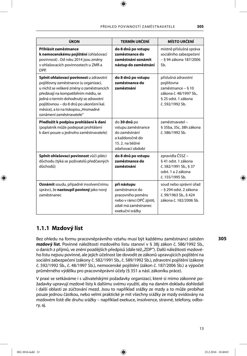 Splnit ohlašovací povinnost u zdravotní pojišťovny zaměstnance (u organizací, u nichž se veškeré změny o zaměstnancích předávají na kompatibilním médiu, se jedná o termín dohodnutý se zdravotní