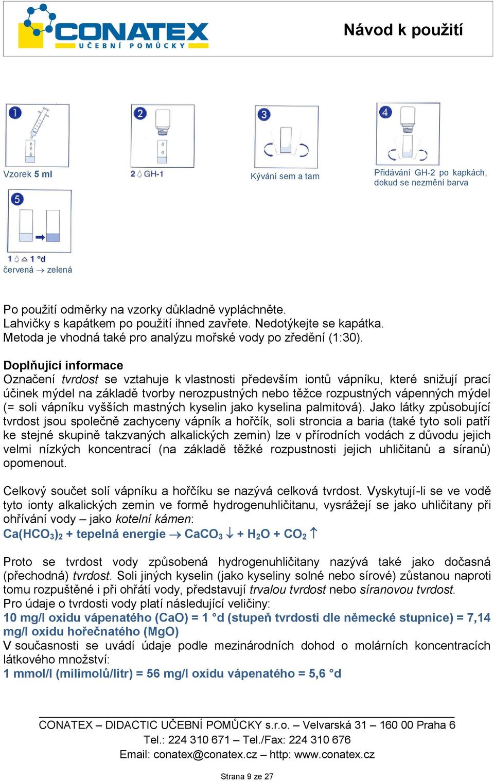 Doplňující informace Označení tvrdost se vztahuje k vlastnosti především iontů vápníku, které snižují prací účinek mýdel na základě tvorby nerozpustných nebo těžce rozpustných vápenných mýdel (= soli