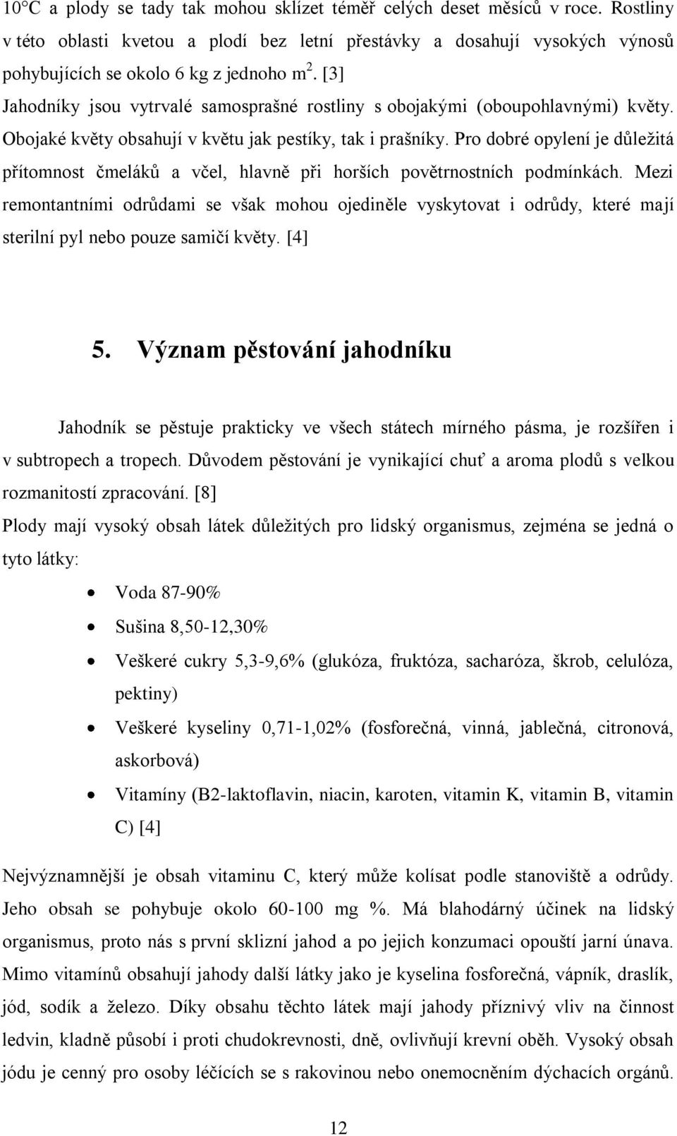 Pro dobré opylení je důleţitá přítomnost čmeláků a včel, hlavně při horších povětrnostních podmínkách.