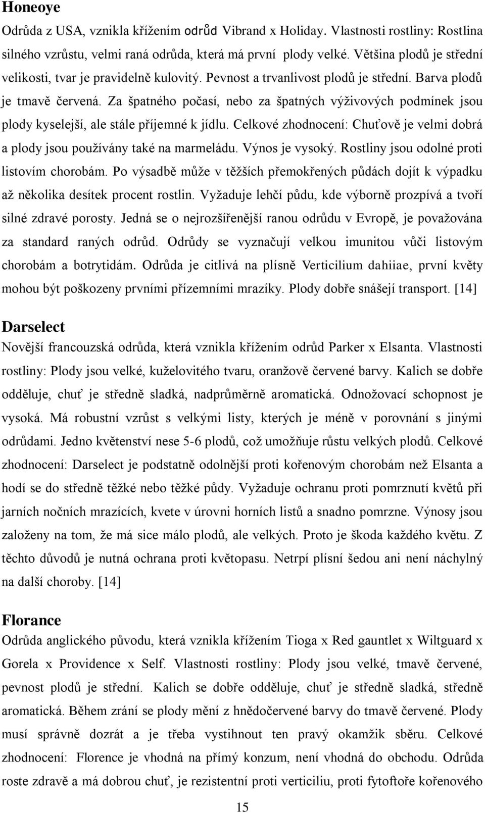 Za špatného počasí, nebo za špatných výţivových podmínek jsou plody kyselejší, ale stále příjemné k jídlu. Celkové zhodnocení: Chuťově je velmi dobrá a plody jsou pouţívány také na marmeládu.