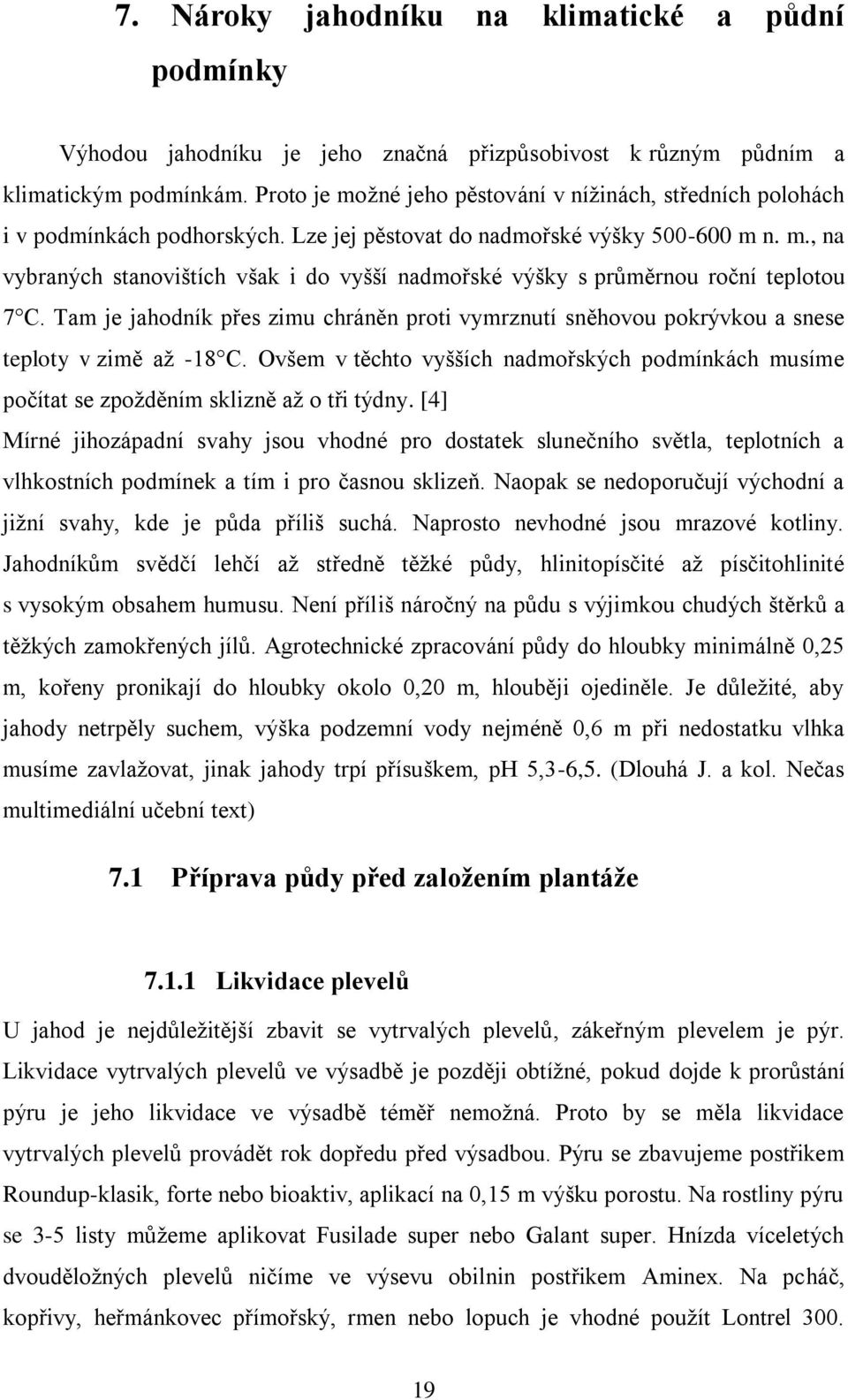 Tam je jahodník přes zimu chráněn proti vymrznutí sněhovou pokrývkou a snese teploty v zimě aţ -18 C. Ovšem v těchto vyšších nadmořských podmínkách musíme počítat se zpoţděním sklizně aţ o tři týdny.