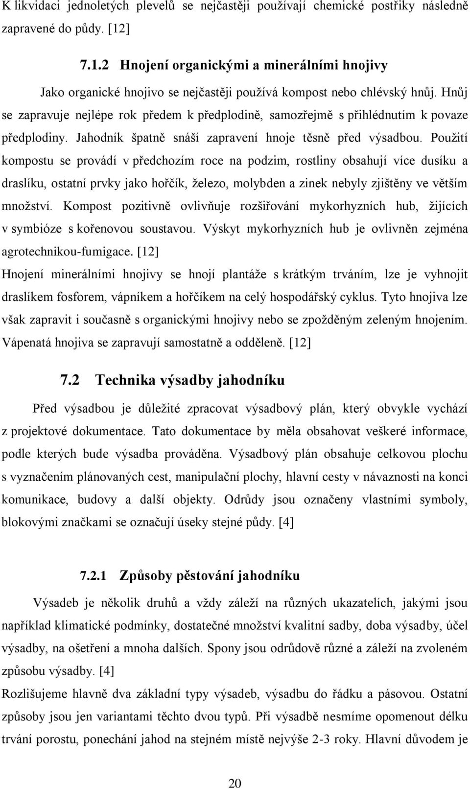 Hnůj se zapravuje nejlépe rok předem k předplodině, samozřejmě s přihlédnutím k povaze předplodiny. Jahodník špatně snáší zapravení hnoje těsně před výsadbou.