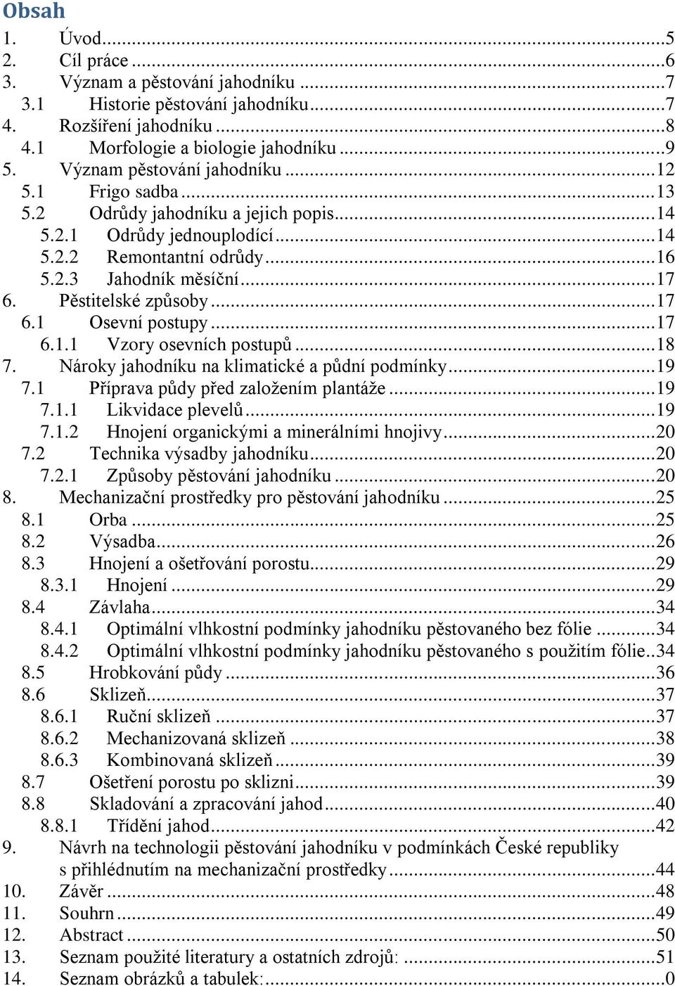 Pěstitelské způsoby... 17 6.1 Osevní postupy... 17 6.1.1 Vzory osevních postupů... 18 7. Nároky jahodníku na klimatické a půdní podmínky... 19 7.1 Příprava půdy před zaloţením plantáţe... 19 7.1.1 Likvidace plevelů.