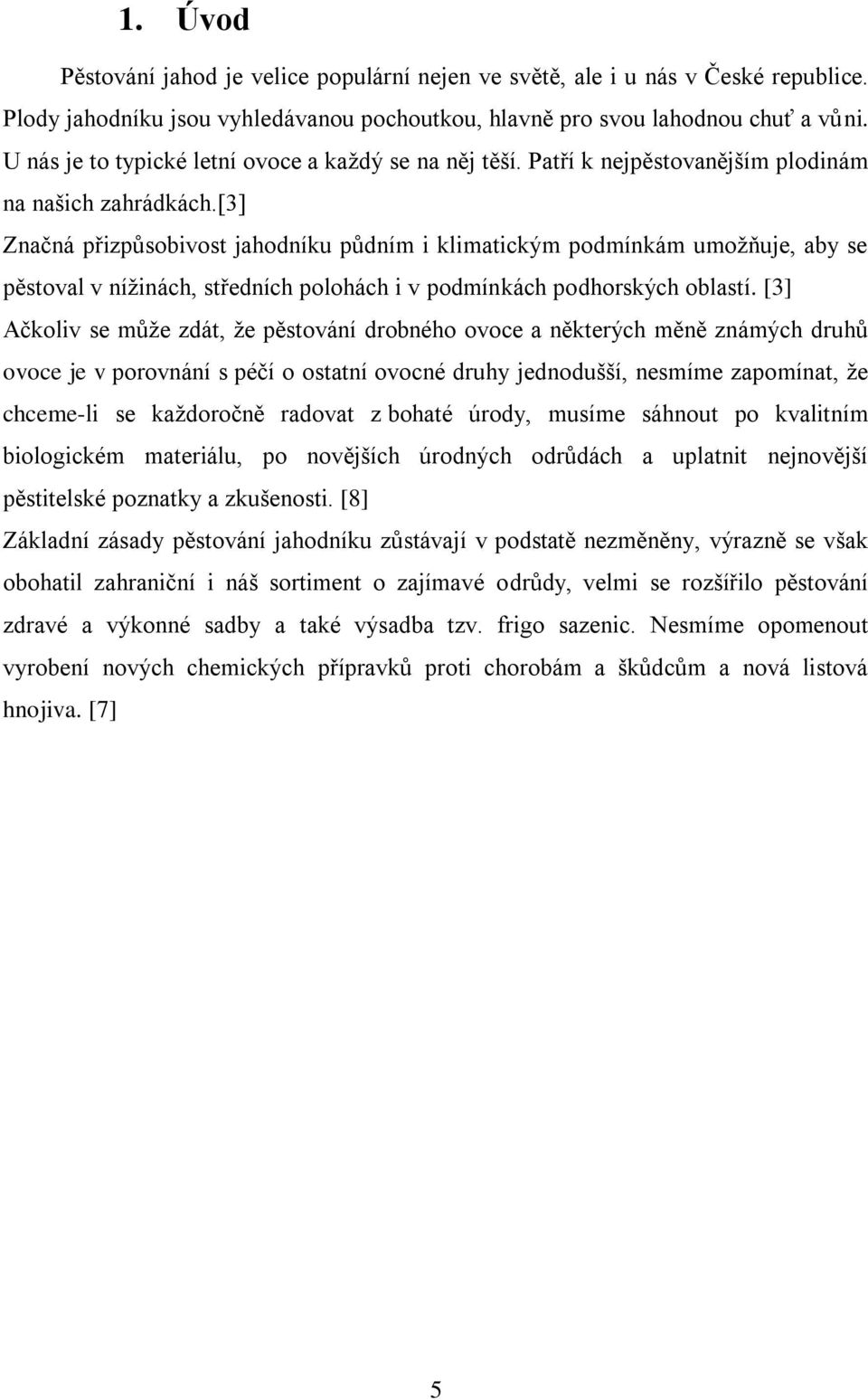 [3] Značná přizpůsobivost jahodníku půdním i klimatickým podmínkám umoţňuje, aby se pěstoval v níţinách, středních polohách i v podmínkách podhorských oblastí.