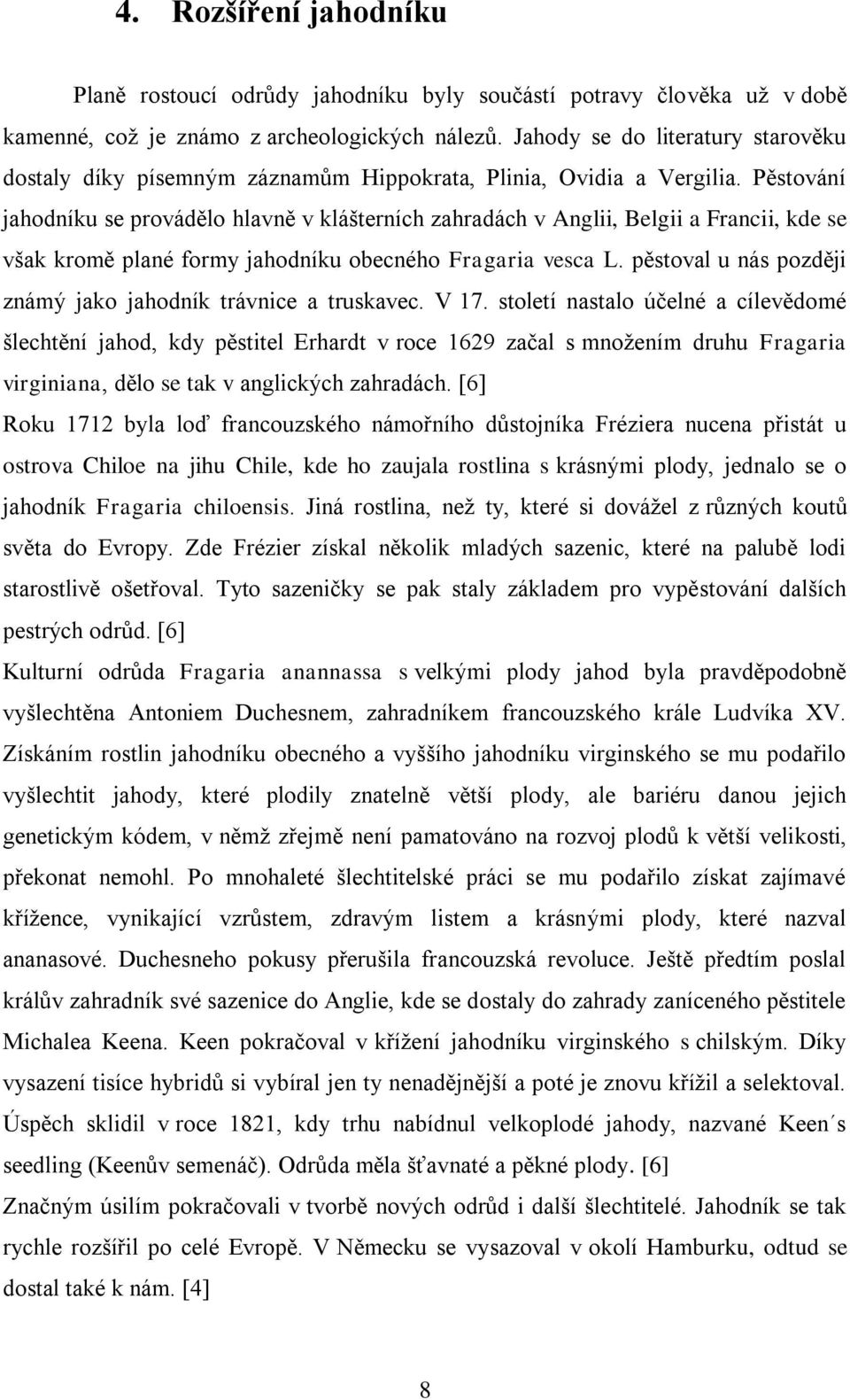 Pěstování jahodníku se provádělo hlavně v klášterních zahradách v Anglii, Belgii a Francii, kde se však kromě plané formy jahodníku obecného Fragaria vesca L.