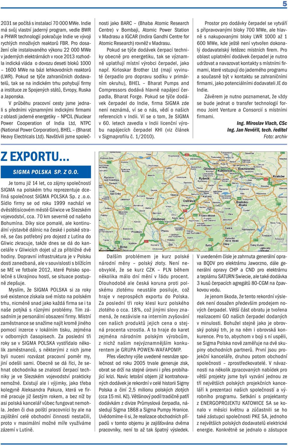 Díky sice pomalé, ale kontinuální výstavbě dálnic na české i polské straně, se čas potřebný pro dojezd z Lutína do Gliwic zkracuje, takže dnes se dá do kanceláře v Gliwicích dojet už za přibližně dvě