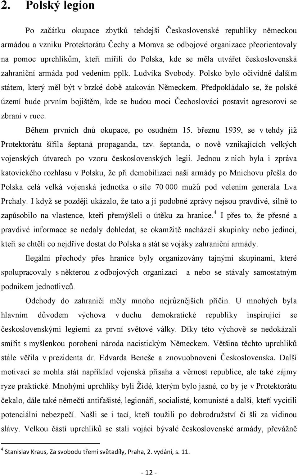 Předpokládalo se, že polské území bude prvním bojištěm, kde se budou moci Čechoslováci postavit agresorovi se zbraní v ruce. Během prvních dnů okupace, po osudném 15.