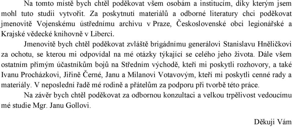 Jmenovitě bych chtěl poděkovat zvláště brigádnímu generálovi Stanislavu Hněličkovi za ochotu, se kterou mi odpovídal na mé otázky týkající se celého jeho života.