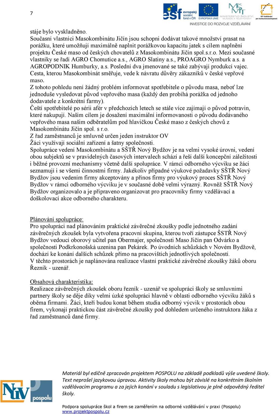 českých chovatelů z Masokombinátu Jičín spol.s.r.o. Mezi současné vlastníky se řadí AGRO Chomutice a.s., AGRO Slatiny a.s., PROAGRO Nymburk a.s. a AGROPODNIK Humburky, a.s. Poslední dva jmenované se také zabývají produkcí vajec.