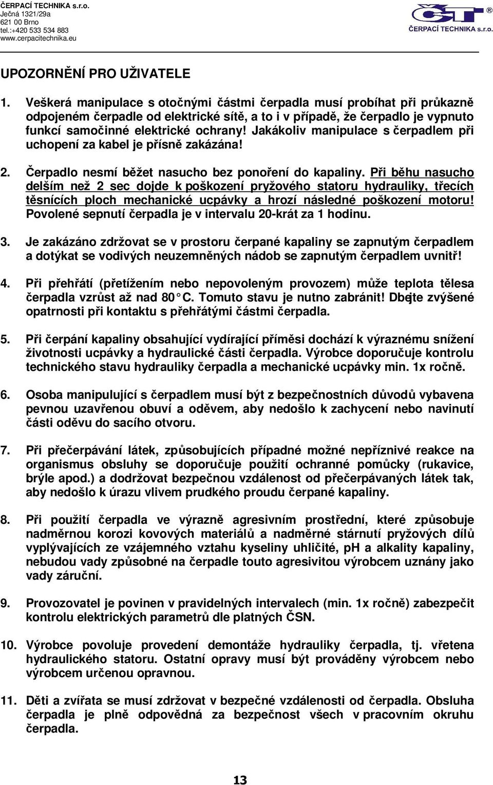 Jakákoliv manipulace s čerpadlem při uchopení za kabel je přísně zakázána! 2. Čerpadlo nesmí běžet nasucho bez ponoření do kapaliny.