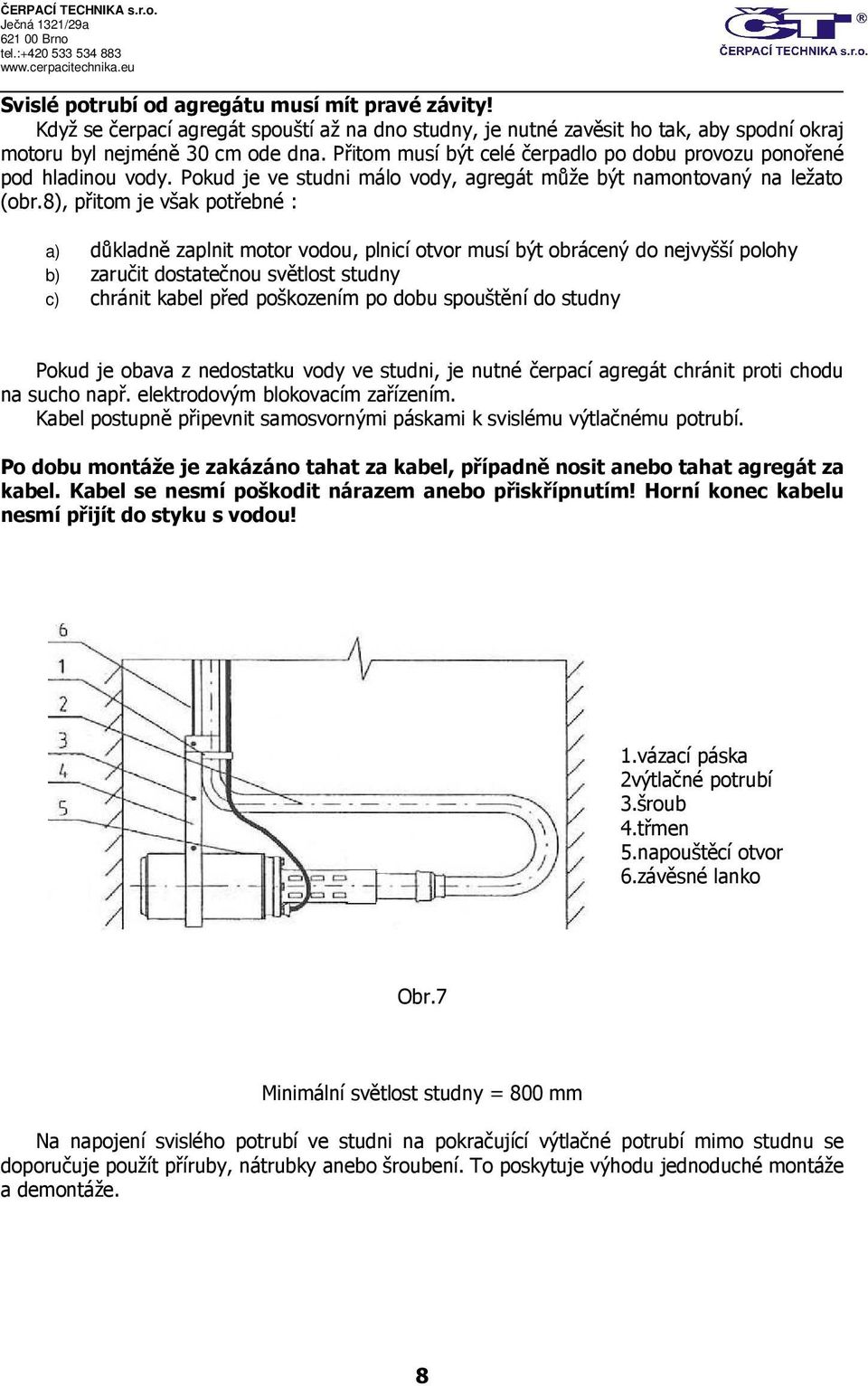 8), přitom je však potřebné : a) důkladně zaplnit motor vodou, plnicí otvor musí být obrácený do nejvyšší polohy b) zaručit dostatečnou světlost studny c) chránit kabel před poškozením po dobu