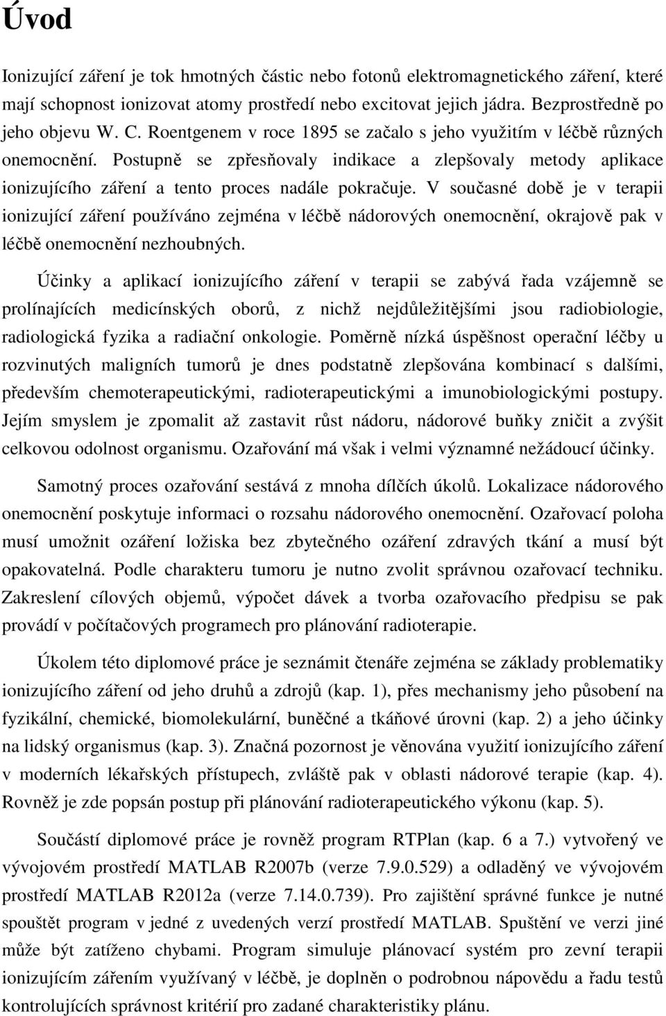 V současné době je v terapii ionizující záření používáno zejména v léčbě nádorových onemocnění, okrajově pak v léčbě onemocnění nezhoubných.