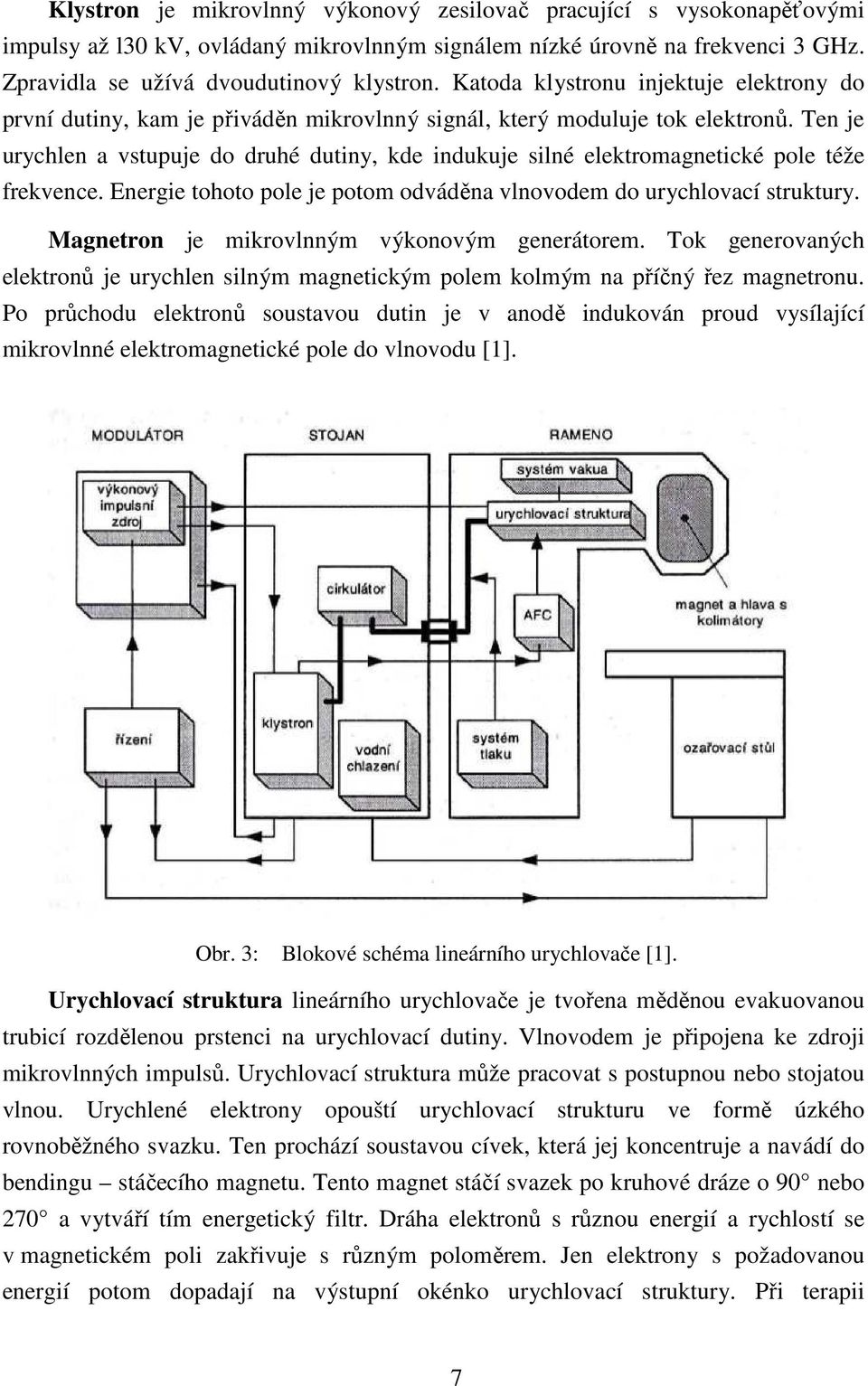 Ten je urychlen a vstupuje do druhé dutiny, kde indukuje silné elektromagnetické pole téže frekvence. Energie tohoto pole je potom odváděna vlnovodem do urychlovací struktury.