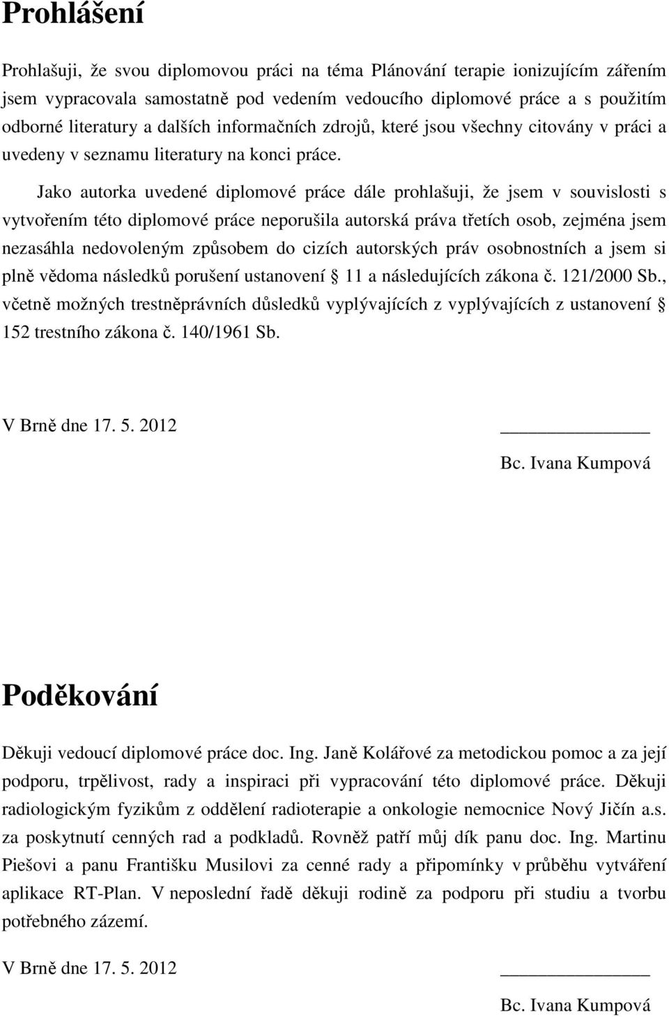 Jako autorka uvedené diplomové práce dále prohlašuji, že jsem v souvislosti s vytvořením této diplomové práce neporušila autorská práva třetích osob, zejména jsem nezasáhla nedovoleným způsobem do