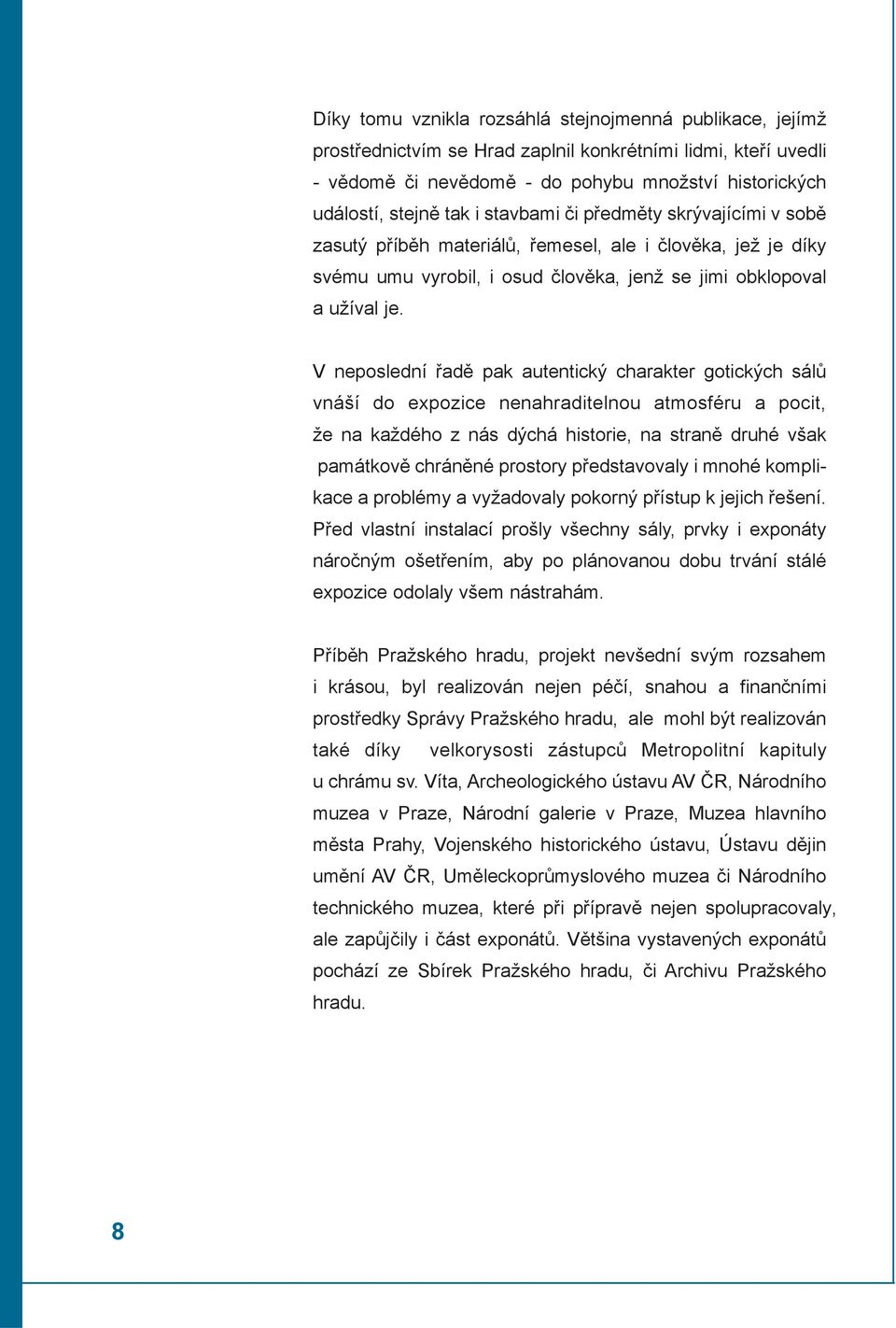 V neposlední øadì pak autentický charakter gotických sálù vnáší do expozice nenahraditelnou atmosféru a pocit, že na každého z nás dýchá historie, na stranì druhé však památkovì chránìné prostory