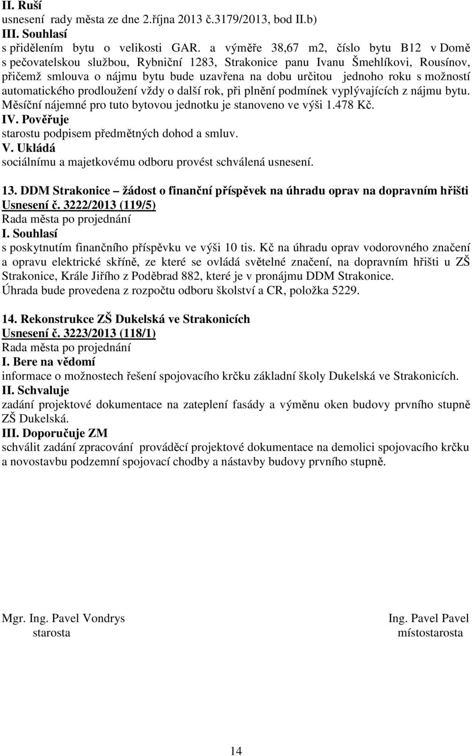 možností automatického prodloužení vždy o další rok, při plnění podmínek vyplývajících z nájmu bytu. Měsíční nájemné pro tuto bytovou jednotku je stanoveno ve výši 1.478 Kč. IV.