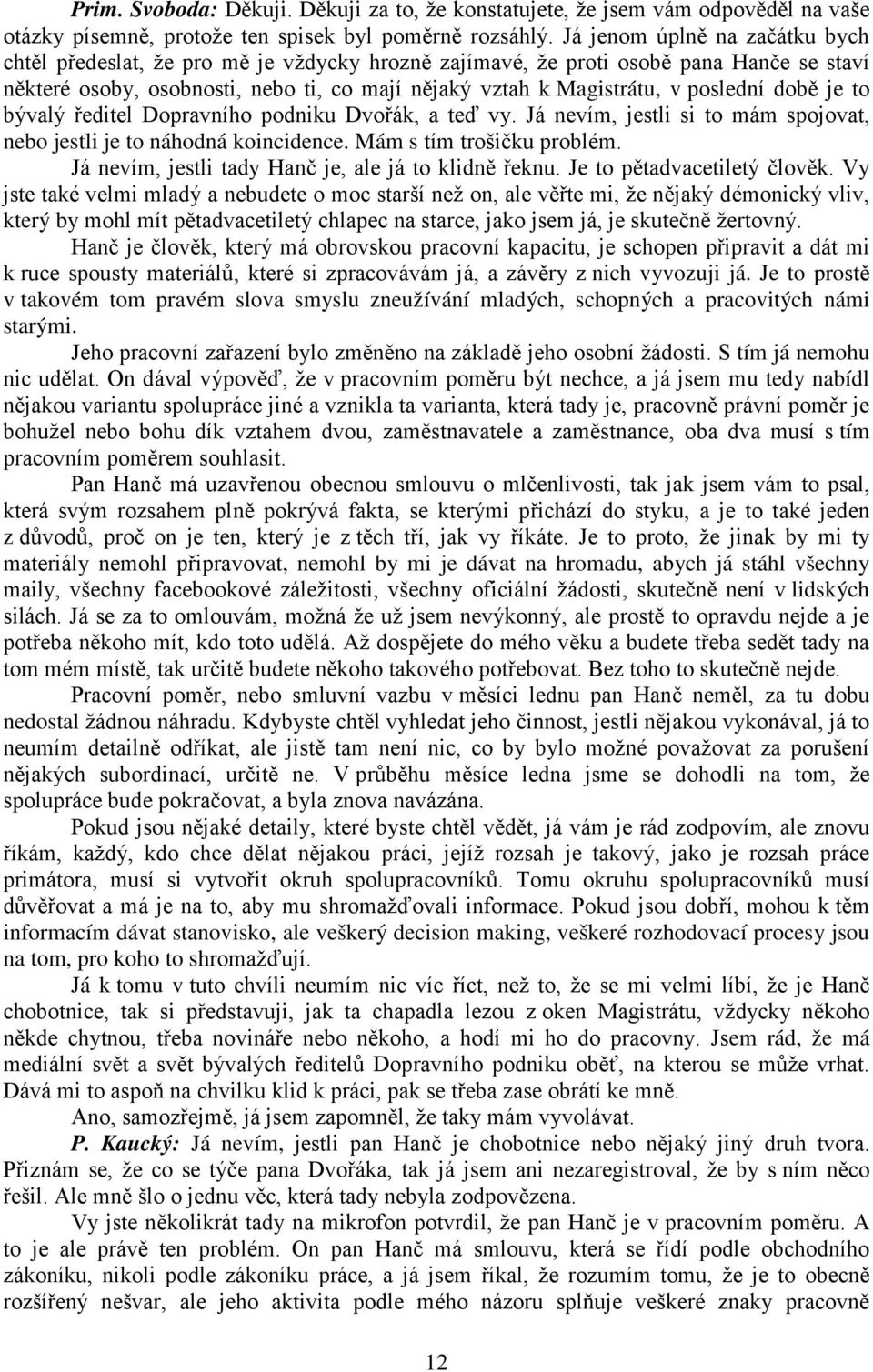 poslední době je to bývalý ředitel Dopravního podniku Dvořák, a teď vy. Já nevím, jestli si to mám spojovat, nebo jestli je to náhodná koincidence. Mám s tím trošičku problém.