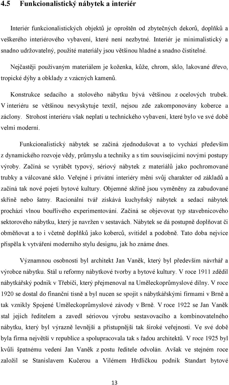 Nejčastěji používaným materiálem je koženka, kůže, chrom, sklo, lakované dřevo, tropické dýhy a obklady z vzácných kamenů. Konstrukce sedacího a stolového nábytku bývá většinou z ocelových trubek.