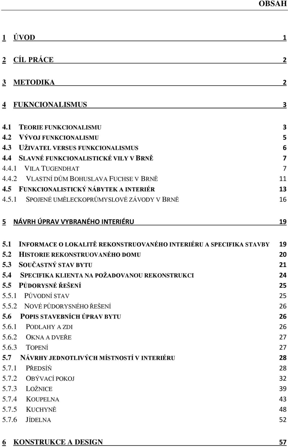 1 INFORMACE O LOKALITĚ REKONSTRUOVANÉHO INTERIÉRU A SPECIFIKA STAVBY 19 5.2 HISTORIE REKONSTRUOVANÉHO DOMU 20 5.3 SOUČASTNÝ STAV BYTU 21 5.4 SPECIFIKA KLIENTA NA POŽADOVANOU REKONSTRUKCI 24 5.