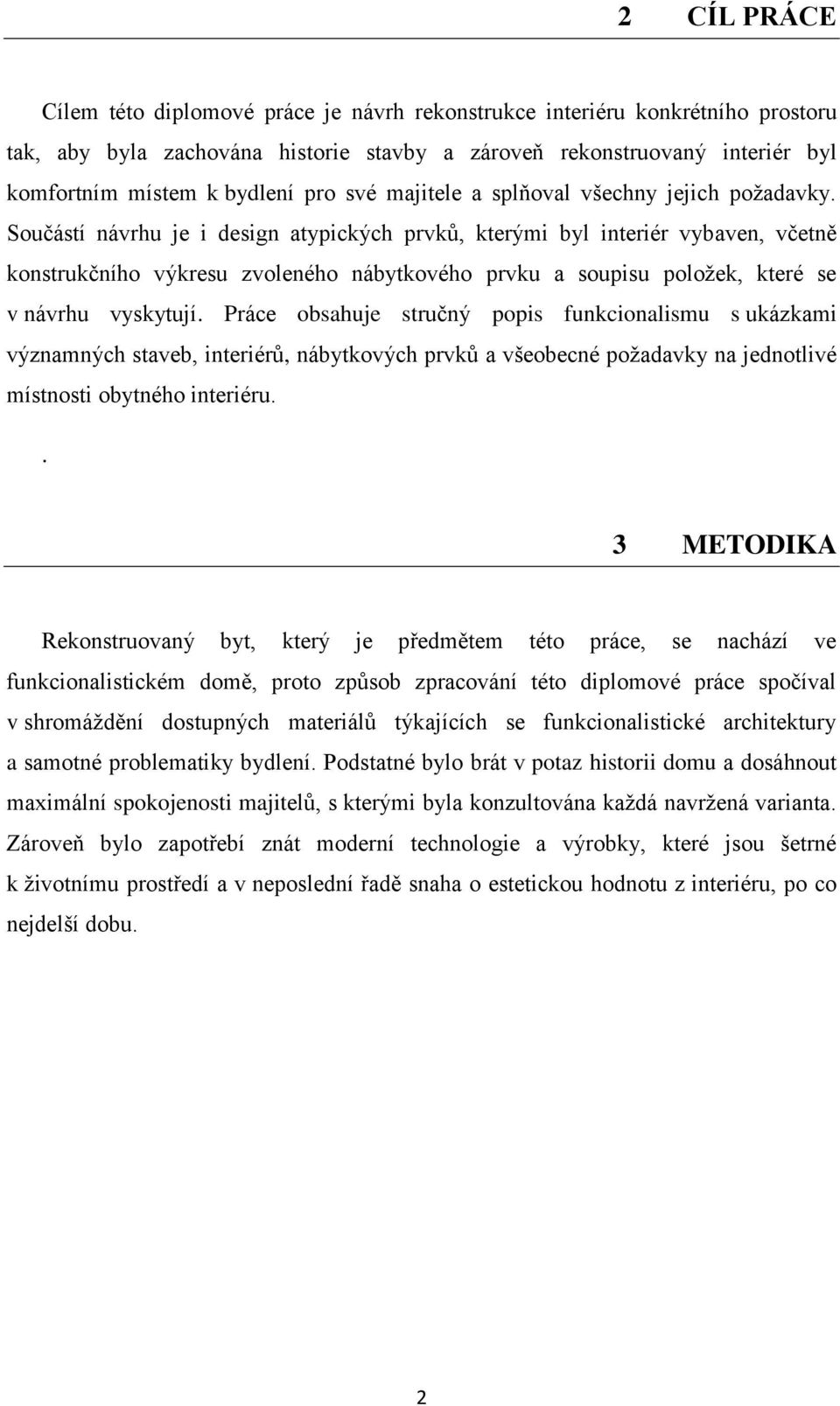 Součástí návrhu je i design atypických prvků, kterými byl interiér vybaven, včetně konstrukčního výkresu zvoleného nábytkového prvku a soupisu položek, které se v návrhu vyskytují.