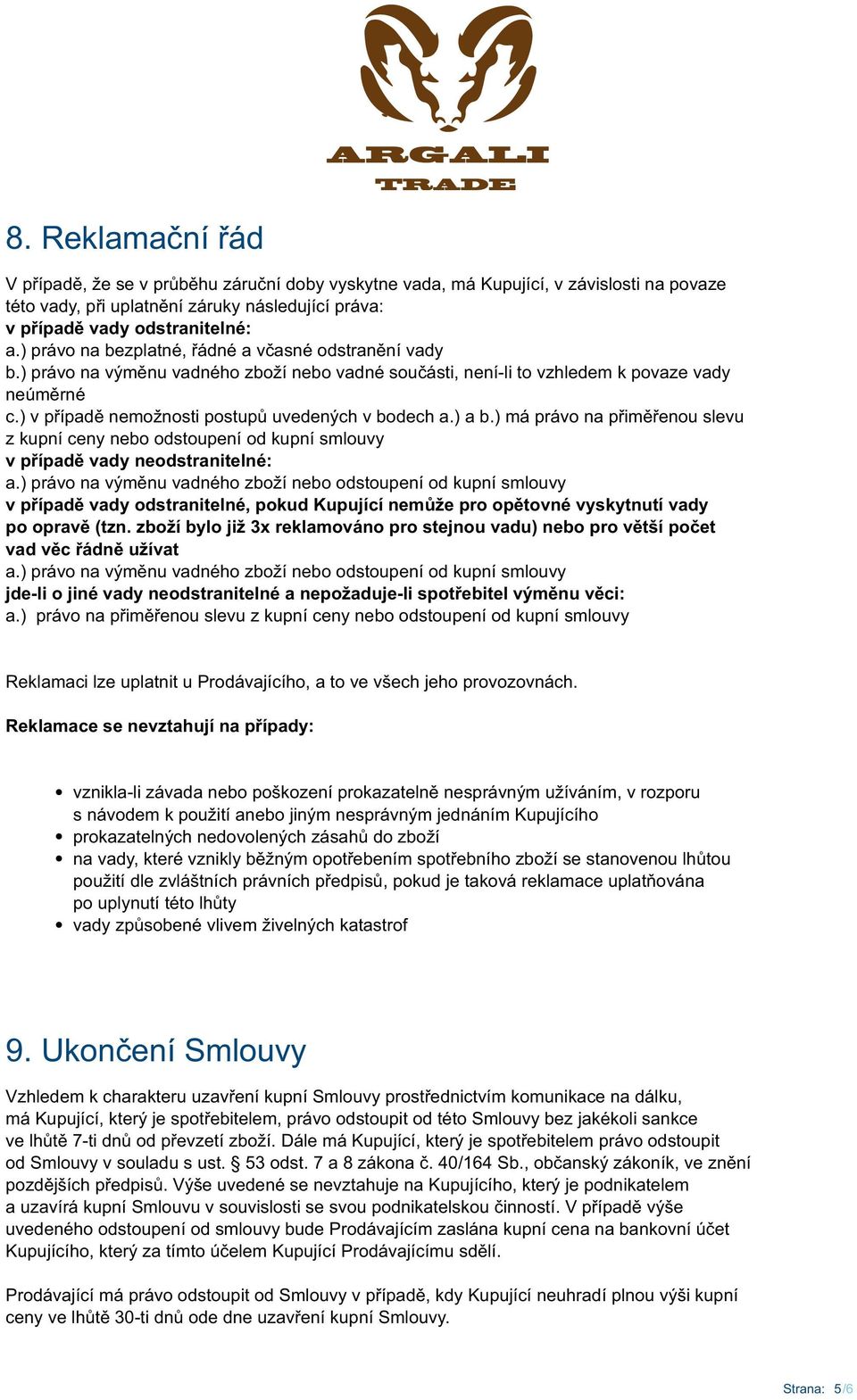 ) v případě nemožnosti postupů uvedených v bodech a.) a b.) má právo na přiměřenou slevu z kupní ceny nebo odstoupení od kupní smlouvy v případě vady neodstranitelné: a.