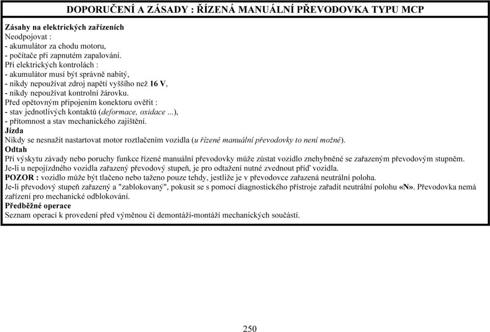 Před opětovným připojením konektoru ověřit : - stav jednotlivých kontaktů (deformace, oxidace...), - přítomnost a stav mechanického zajištění.