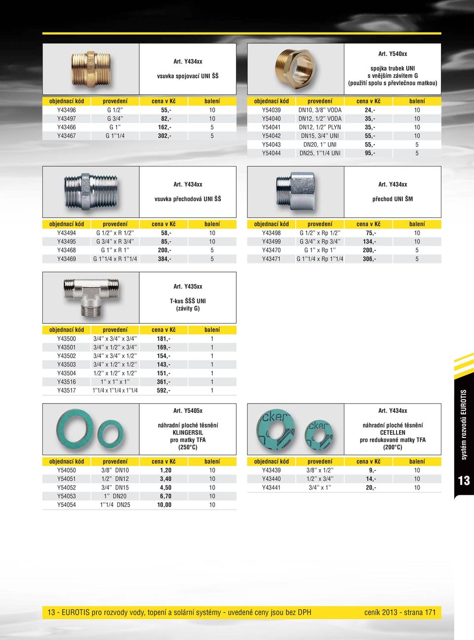 1/2 VODA 35,- Y54041 DN12, 1/2 PLYN 35,- Y54042 DN15, 3/4 UNI 55,- Y54043 DN20, 1 UNI 55,- 5 Y54044 DN25, 1 1/4 UNI 95,- 5 vsuvka přechodová UNI ŠŠ přechod UNI ŠM Y43494 G 1/2 x R 1/2 58,- Y43495 G