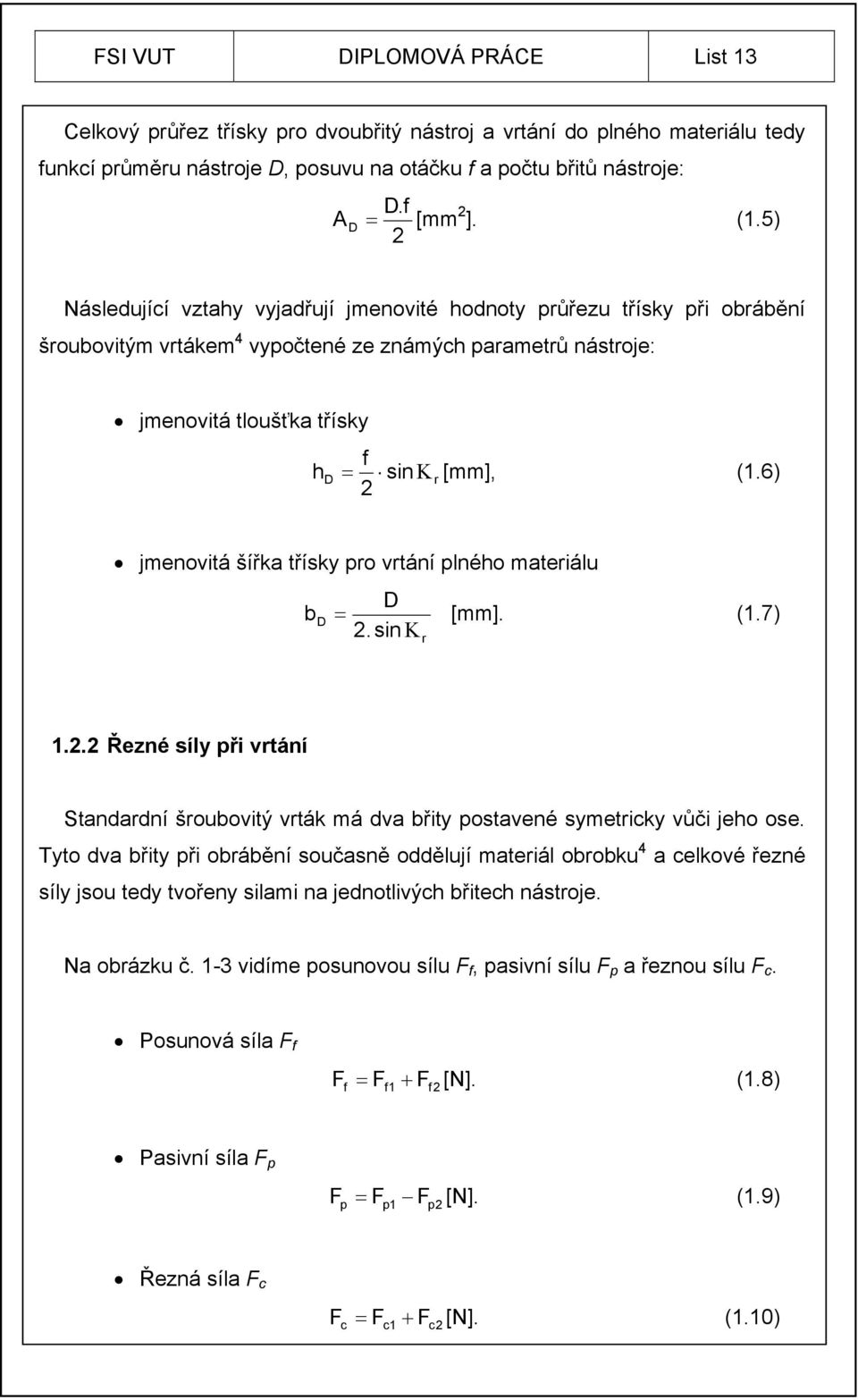 6) 2 jmenovitá šířka třísky pro vrtání plného materiálu b D D [mm]. (1.7) 2.sin r 1.2.2 Řezné síly při vrtání Standardní šroubovitý vrták má dva břity postavené symetricky vůči jeho ose.